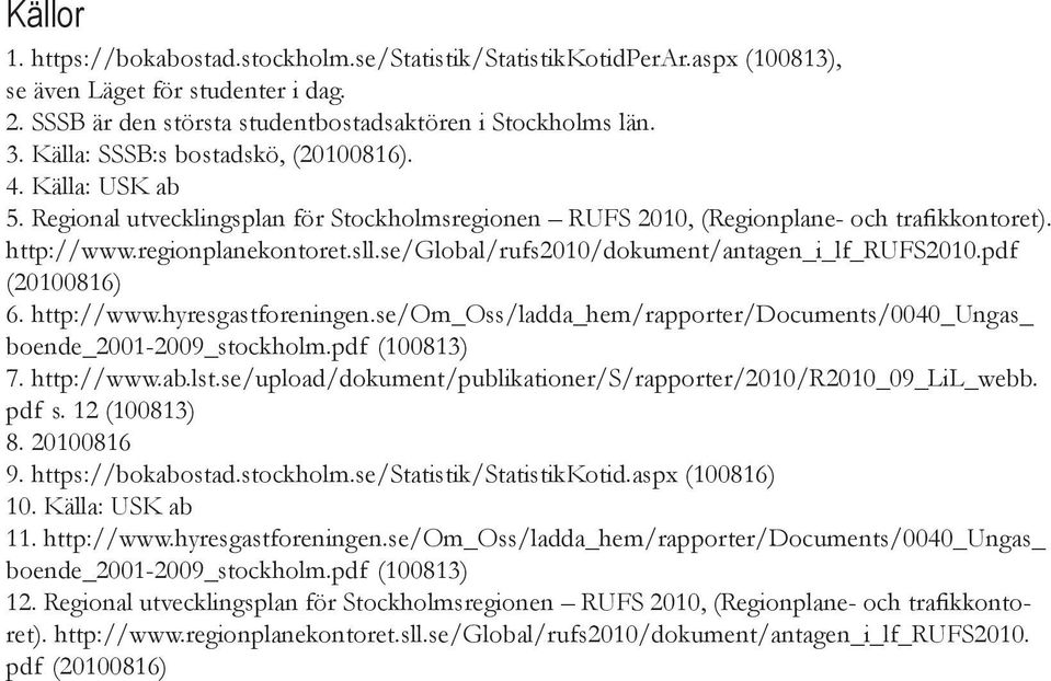 se/global/rufs2010/dokument/antagen_i_lf_rufs2010.pdf (20100816) 6. http://www.hyresgastforeningen.se/om_oss/ladda_hem/rapporter/documents/0040_ungas_ boende_2001-2009_stockholm.pdf (100813) 7.