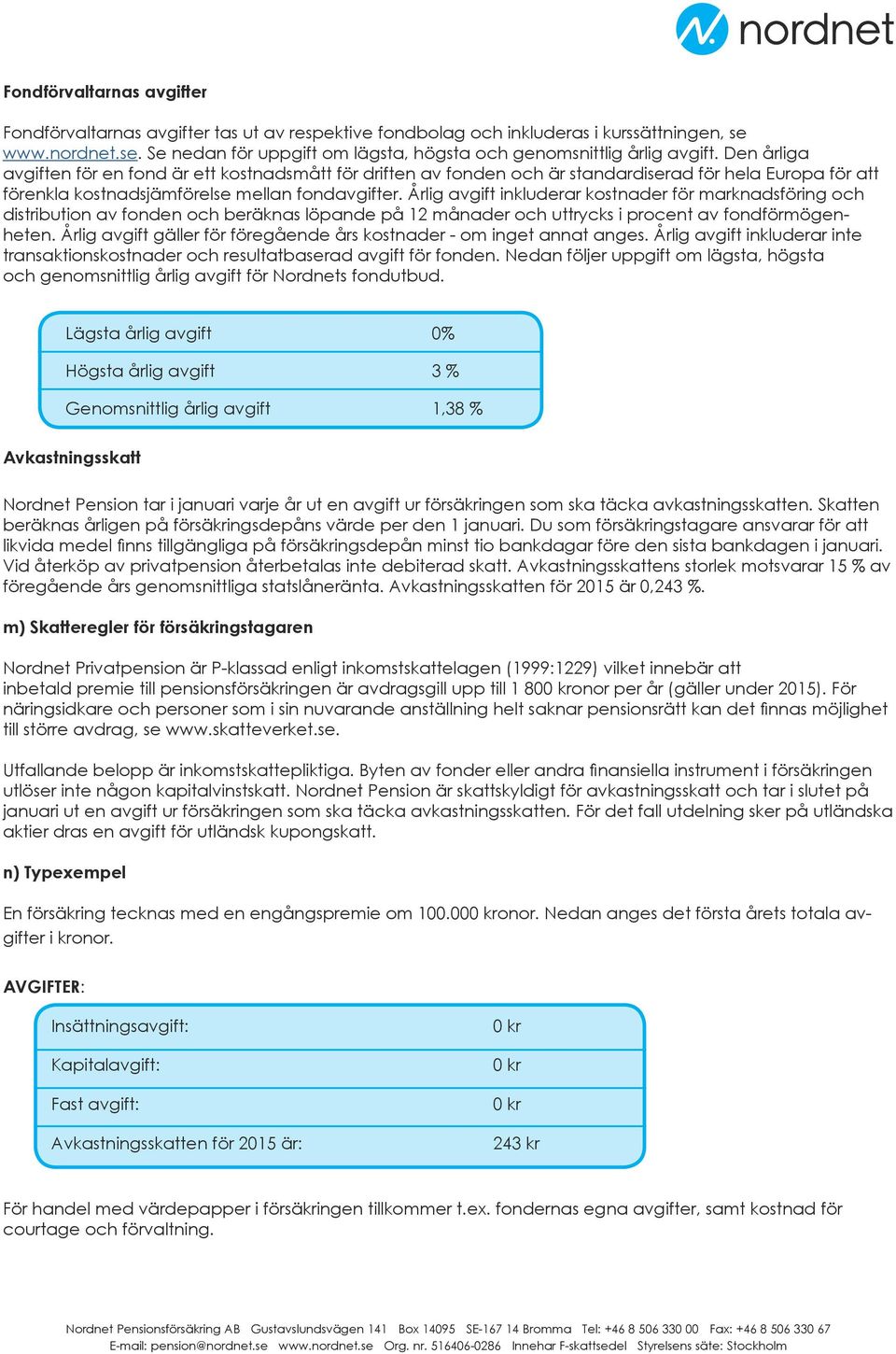 Årlig avgift inkluderar kostnader för marknadsföring och distribution av fonden och beräknas löpande på 12 månader och uttrycks i procent av fondförmögenheten.