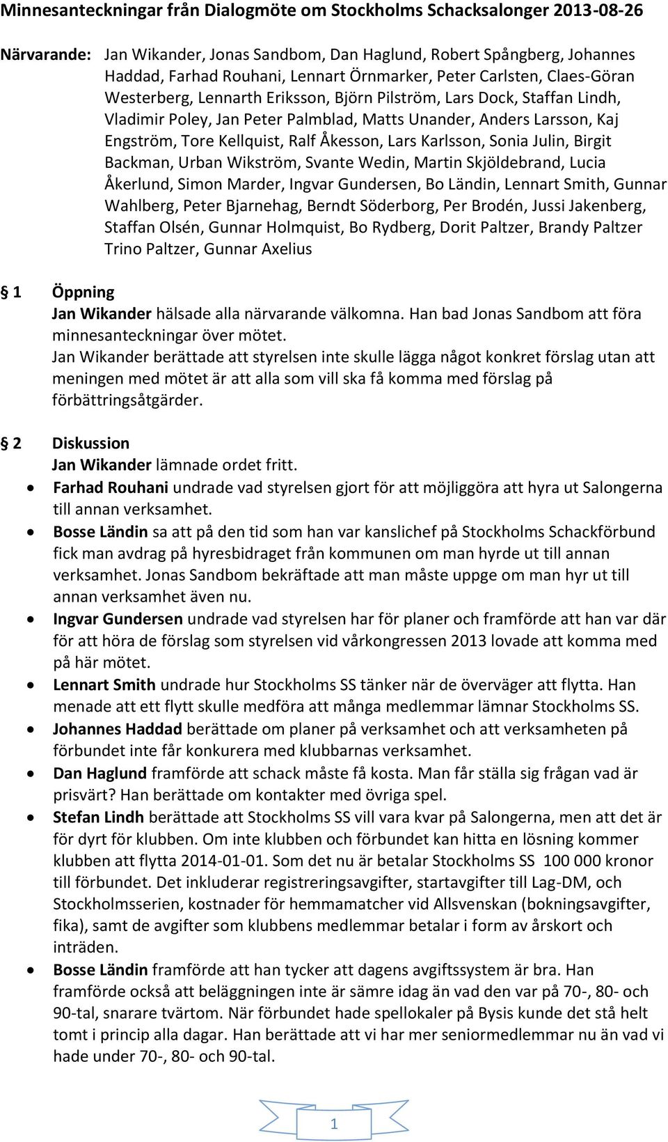 Ralf Åkesson, Lars Karlsson, Sonia Julin, Birgit Backman, Urban Wikström, Svante Wedin, Martin Skjöldebrand, Lucia Åkerlund, Simon Marder, Ingvar Gundersen, Bo Ländin, Lennart Smith, Gunnar Wahlberg,