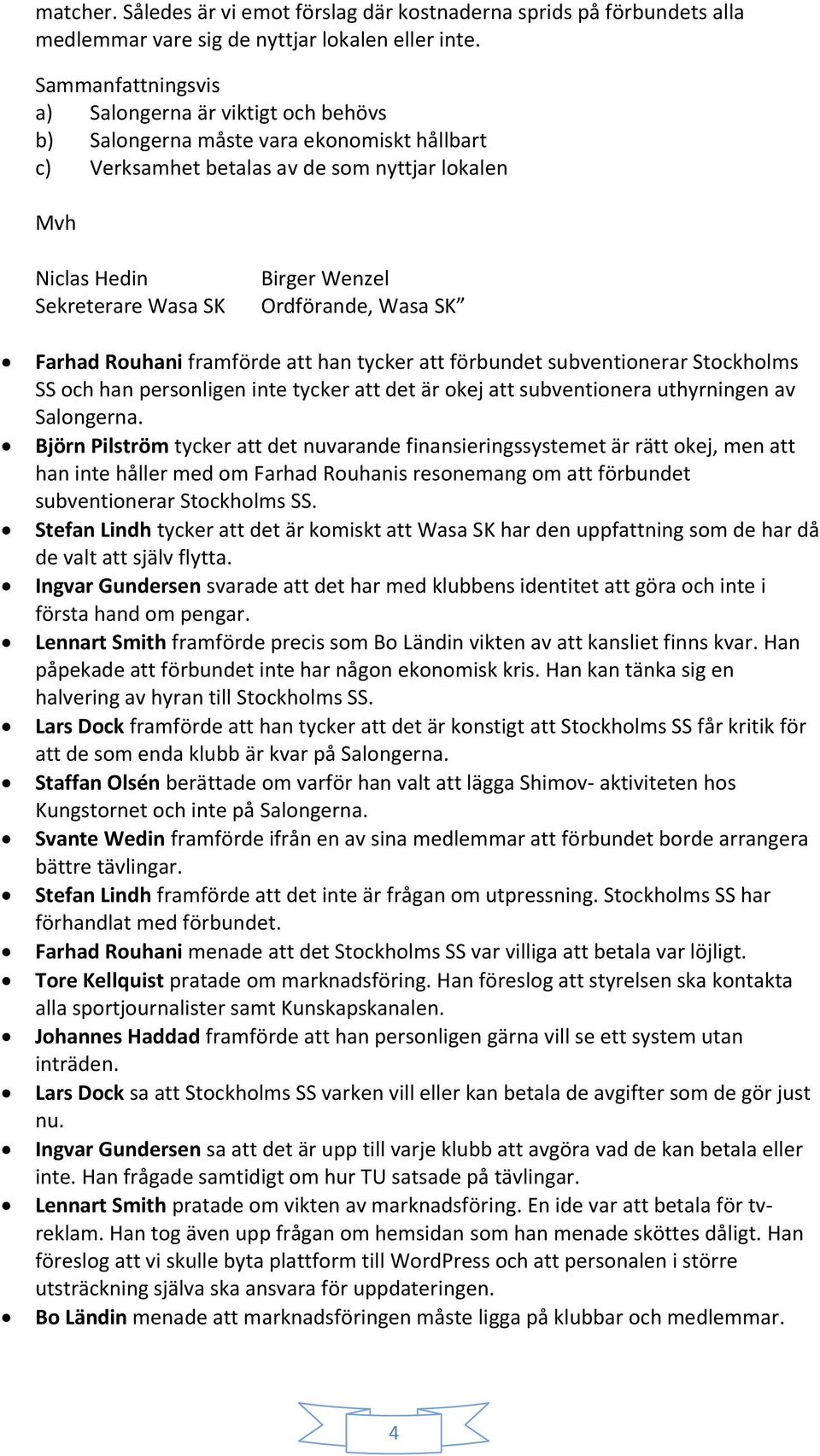 Ordförande, Wasa SK Farhad Rouhani framförde att han tycker att förbundet subventionerar Stockholms SS och han personligen inte tycker att det är okej att subventionera uthyrningen av Salongerna.