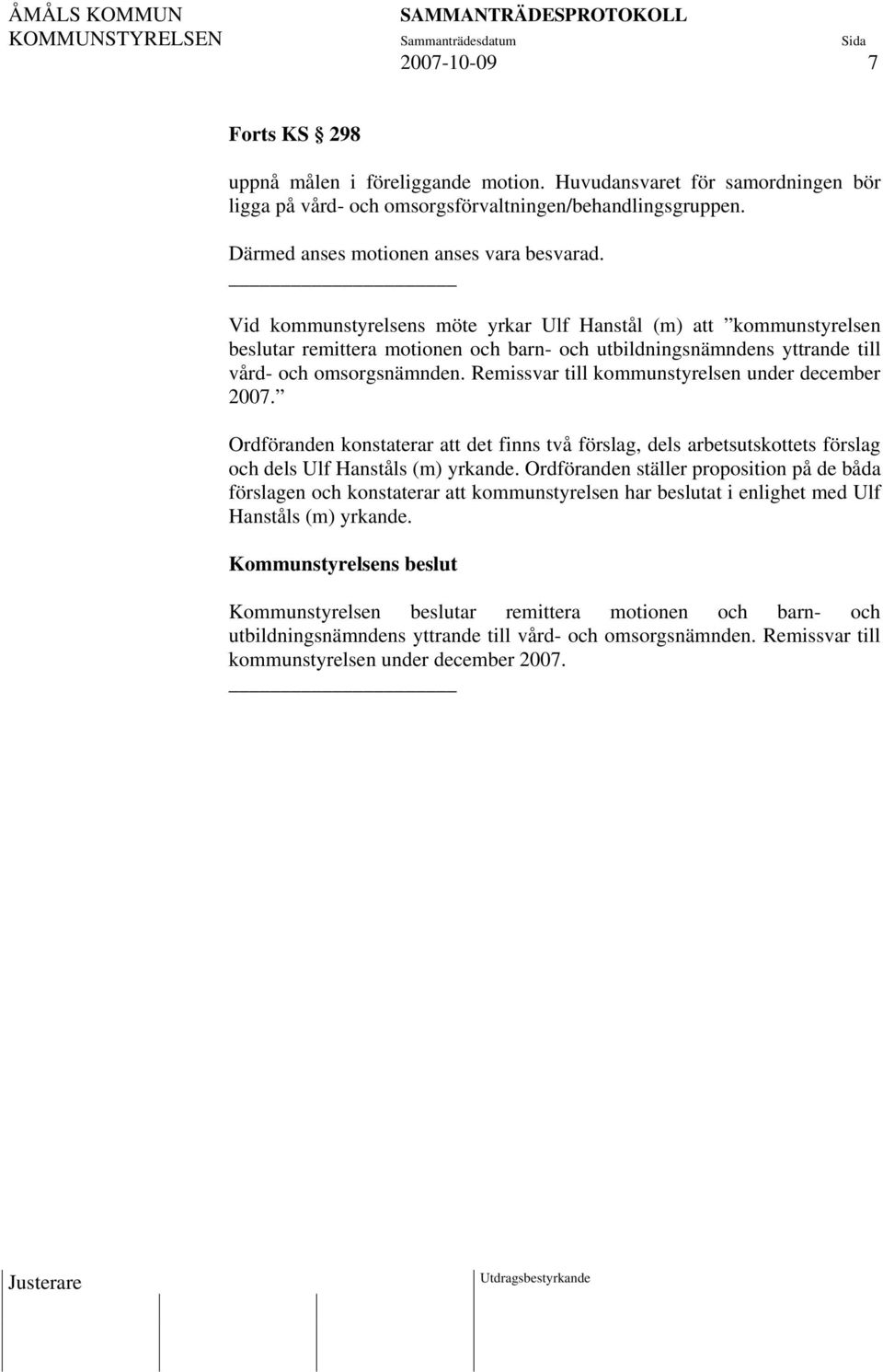Remissvar till kommunstyrelsen under december 2007. Ordföranden konstaterar att det finns två förslag, dels arbetsutskottets förslag och dels Ulf Hanståls (m) yrkande.