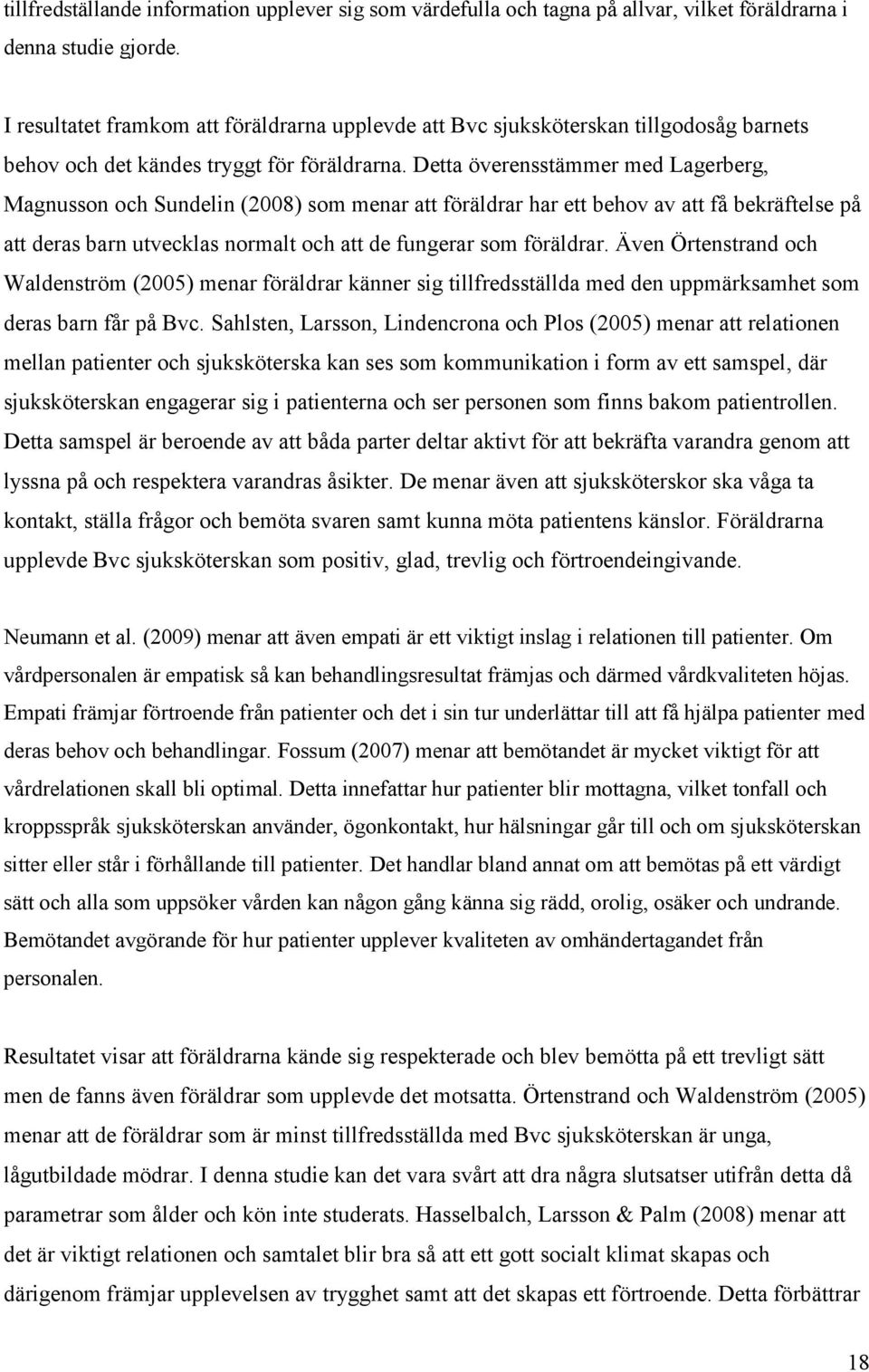 Detta överensstämmer med Lagerberg, Magnusson och Sundelin (2008) som menar att föräldrar har ett behov av att få bekräftelse på att deras barn utvecklas normalt och att de fungerar som föräldrar.