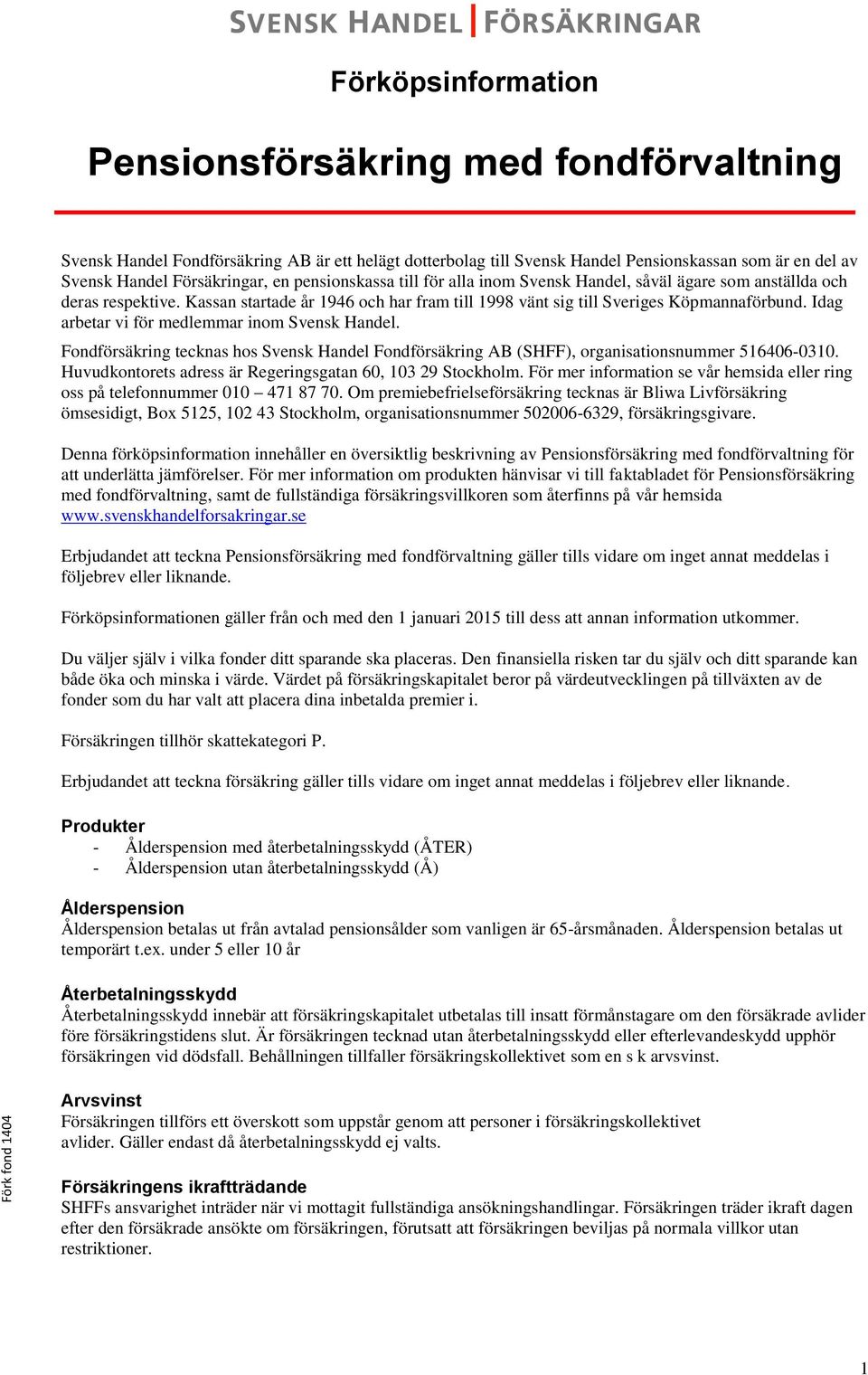 Idag arbetar vi för medlemmar inom Svensk Handel. Fondförsäkring tecknas hos Svensk Handel Fondförsäkring AB (SHFF), organisationsnummer 516406-0310.