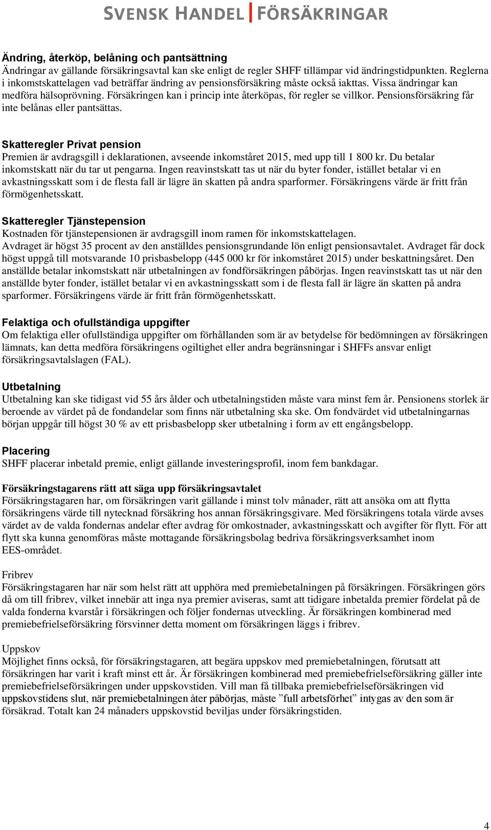 Försäkringen kan i princip inte återköpas, för regler se villkor. Pensionsförsäkring får inte belånas eller pantsättas.