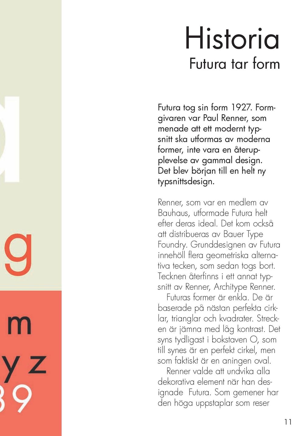 Grunddesignen av Futura innehöll fl era geometriska alternativa tecken, som sedan togs bort. Tecknen återfi nns i ett annat typsnitt av Renner, Architype Renner. Futuras former är enkla.