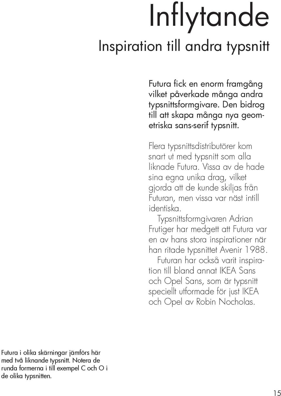 Vissa av de hade sina egna unika drag, vilket gjorda att de kunde skiljas från Futuran, men vissa var näst intill identiska.