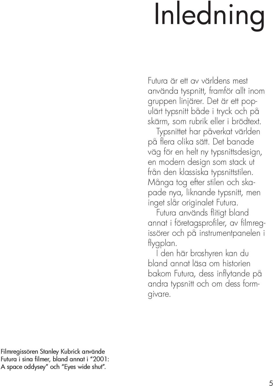 Många tog efter stilen och skapade nya, liknande typsnitt, men inget slår originalet Futura.
