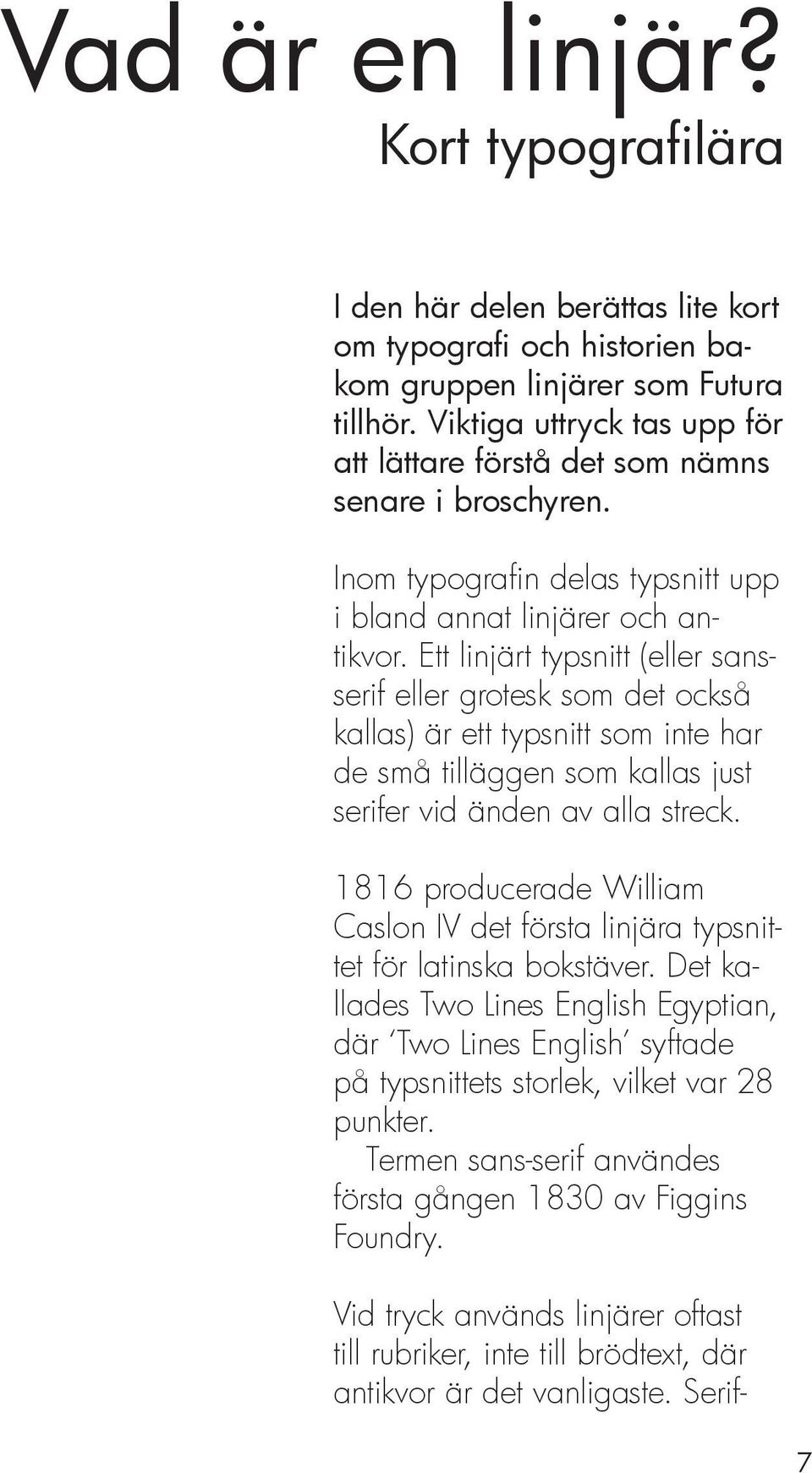 Ett linjärt typsnitt (eller sansserif eller grotesk som det också kallas) är ett typsnitt som inte har de små tilläggen som kallas just serifer vid änden av alla streck.