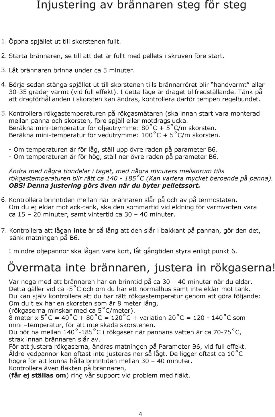 I detta läge är draget tillfredställande. Tänk på att dragförhållanden i skorsten kan ändras, kontrollera därför tempen regelbundet.