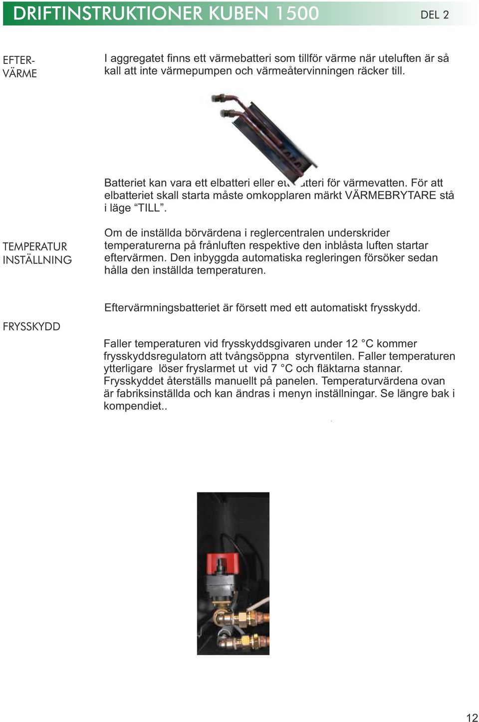 TEMPERATUR INSTÄLLNING Om de inställda börvärdena i reglercentralen underskrider temperaturerna på frånluften respektive den inblåsta luften startar eftervärmen.