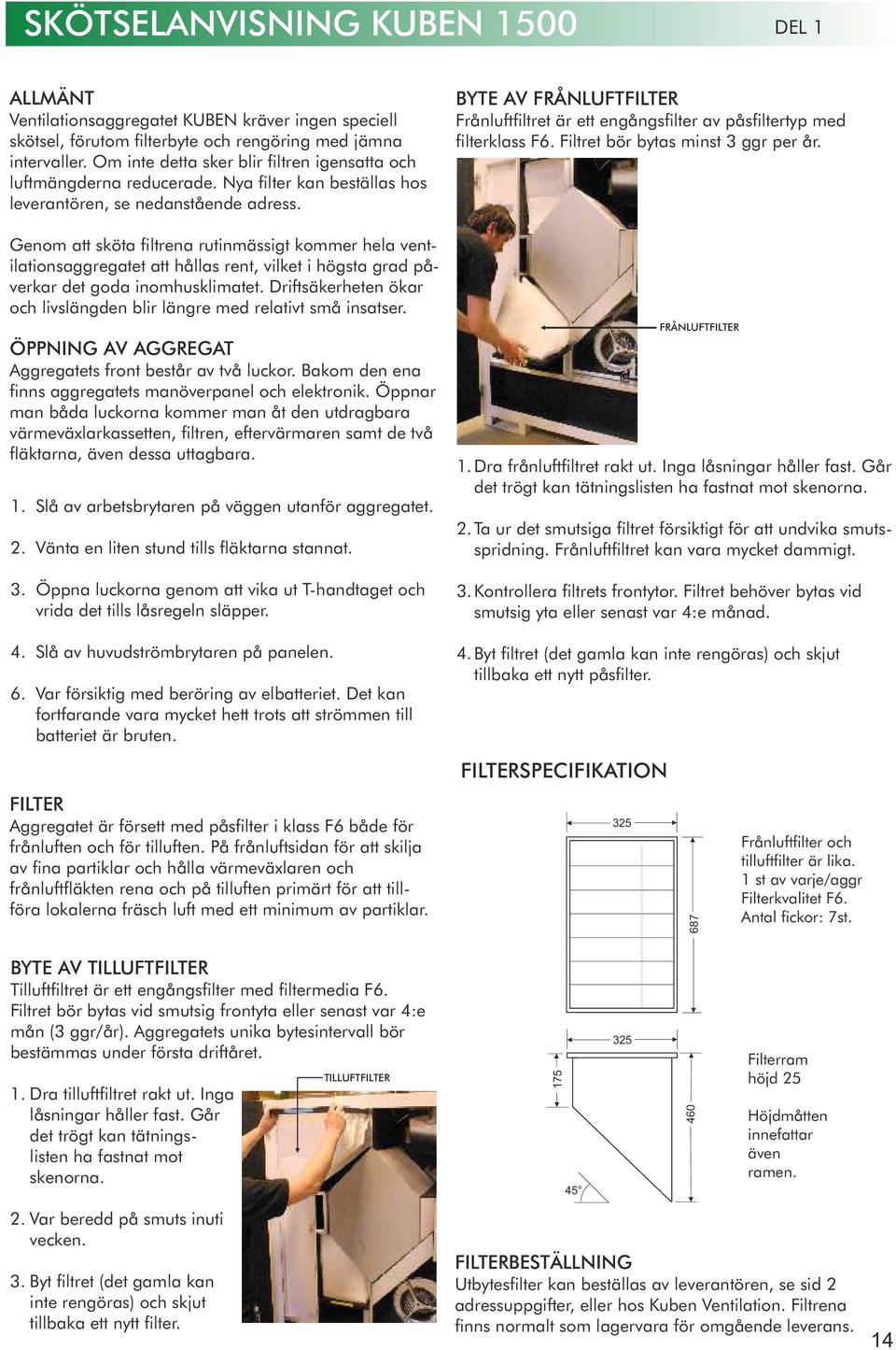 BYTE AV FRÅNLUFTFILTER Frånluftfiltret är ett engångsfilter av påsfiltertyp med filterklass F6. Filtret bör bytas minst 3 ggr per år.