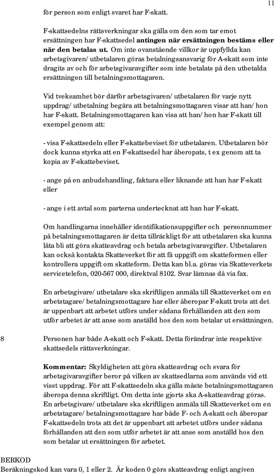 ersättningen till betalningsmottagaren. Vid tveksamhet bör därför arbetsgivaren/utbetalaren för varje nytt uppdrag/utbetalning begära att betalningsmottagaren visar att han/hon har F-skatt.