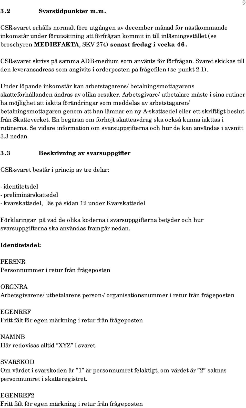senast fredag i vecka 46. CSR-svaret skrivs på samma ADB-medium som använts för förfrågan. Svaret skickas till den leveransadress som angivits i orderposten på frågefilen (se punkt 2.1).