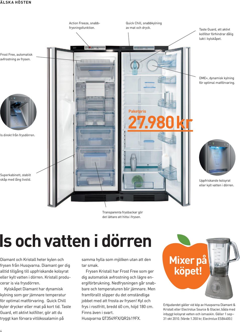 Uppfriskande kolsyrat eller kylt vatten i dörren. Transparenta frysbackar gör det lättare att hitta i frysen. Is och vatten i dörren Diamant och Kristall heter kylen och frysen från Husqvarna.