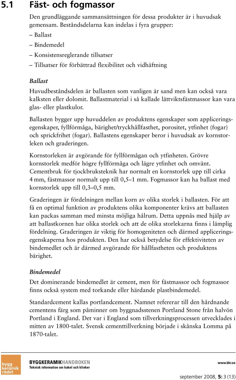 vanligen är sand men kan också vara kalksten eller dolomit. Ballastmaterial i så kallade lättviktsfästmassor kan vara glas- eller plastkulor.