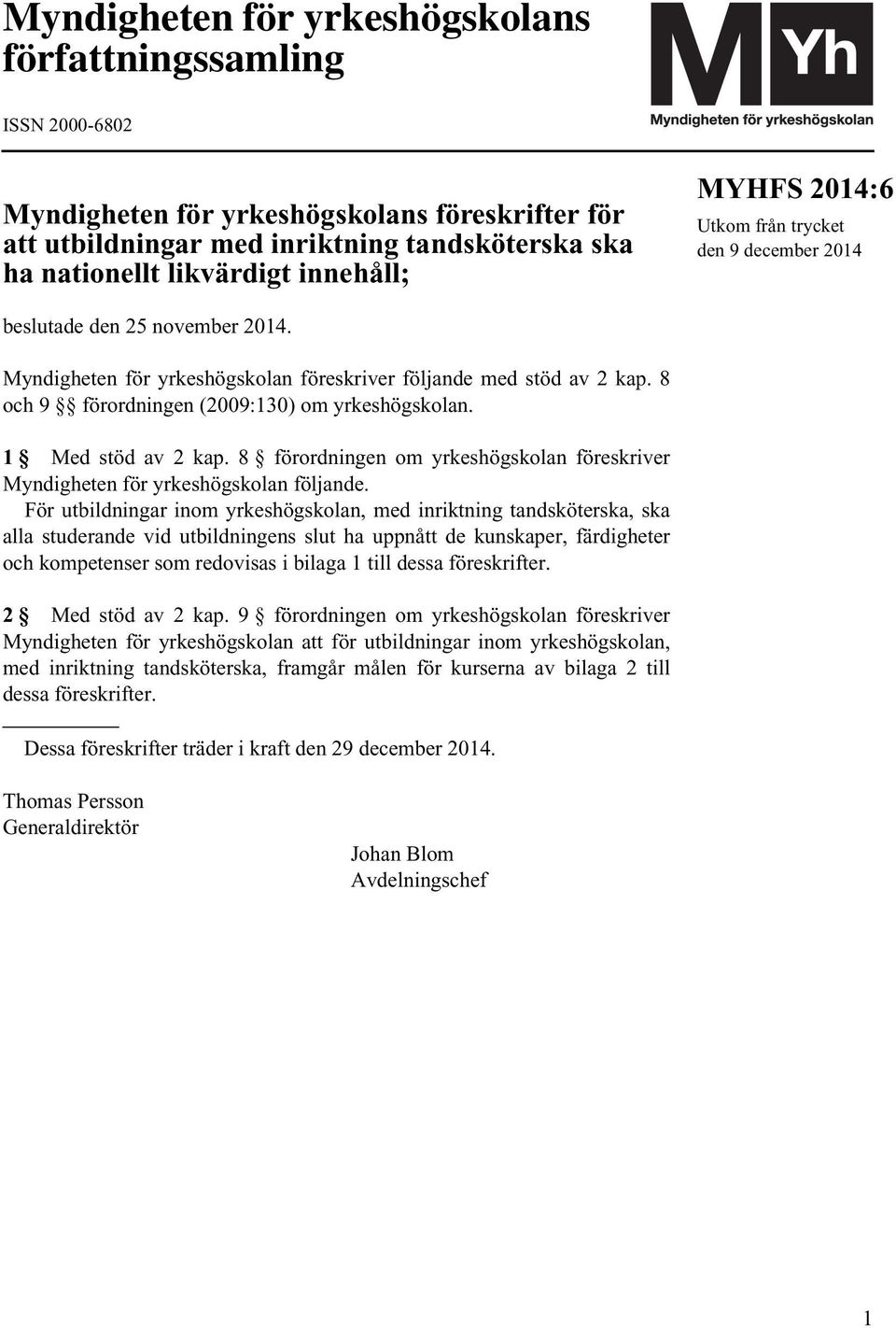 8 och 9 förordningen (2009:130) om yrkeshögskolan. 1 Med stöd av 2 kap. 8 förordningen om yrkeshögskolan föreskriver Myndigheten för yrkeshögskolan följande.