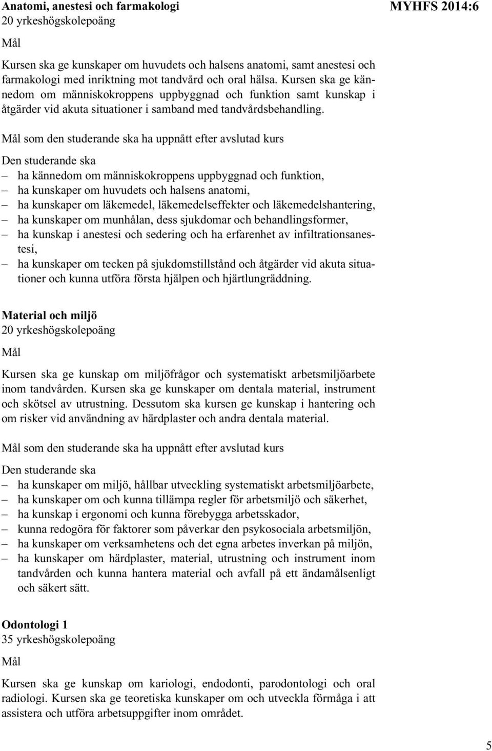 MYHFS 2014:6 som den studerande ska ha uppnått efter avslutad kurs ha kännedom om människokroppens uppbyggnad och funktion, ha kunskaper om huvudets och halsens anatomi, ha kunskaper om läkemedel,