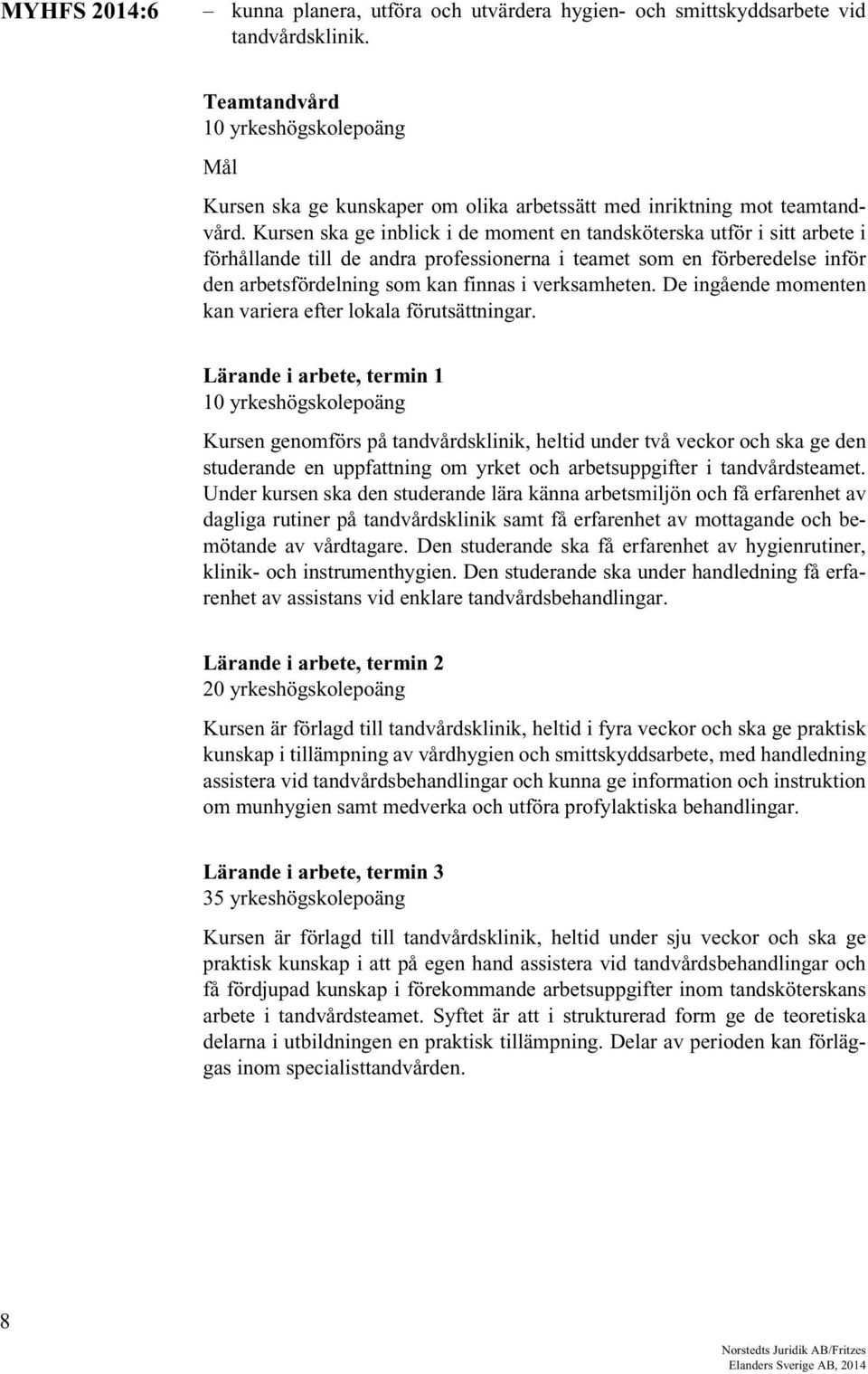 Kursen ska ge inblick i de moment en tandsköterska utför i sitt arbete i förhållande till de andra professionerna i teamet som en förberedelse inför den arbetsfördelning som kan finnas i verksamheten.