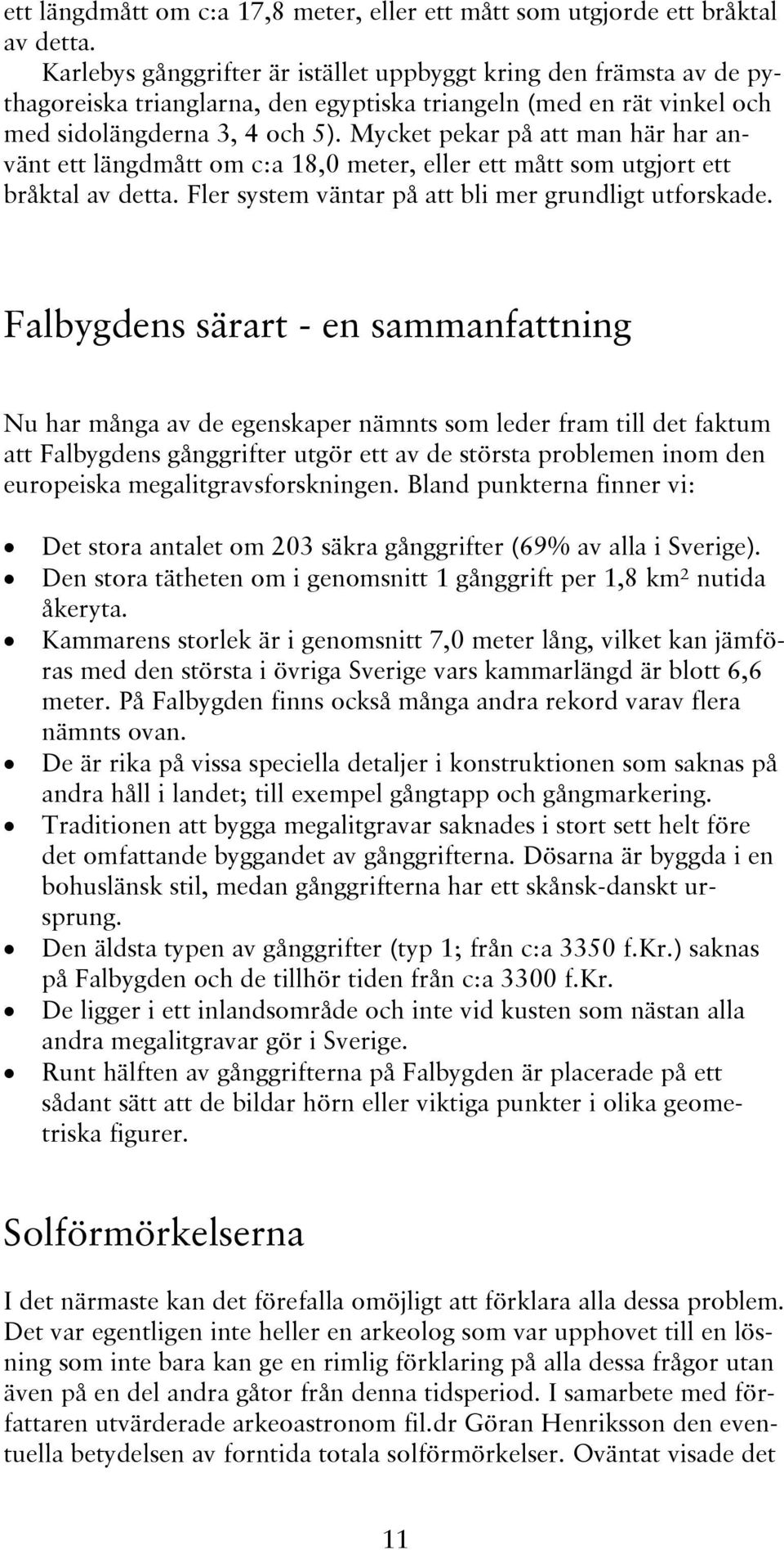 Mycket pekar på att man här har använt ett längdmått om c:a 18,0 meter, eller ett mått som utgjort ett bråktal av detta. Fler system väntar på att bli mer grundligt utforskade.