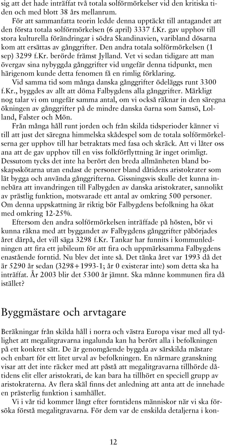 gav upphov till stora kulturella förändringar i södra Skandinavien, varibland dösarna kom att ersättas av gånggrifter. Den andra totala solförmörkelsen (1 sep) 3299 f.kr. berörde främst Jylland.