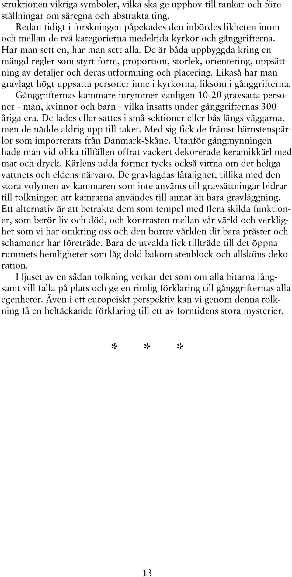 De är båda uppbyggda kring en mängd regler som styrt form, proportion, storlek, orientering, uppsättning av detaljer och deras utformning och placering.