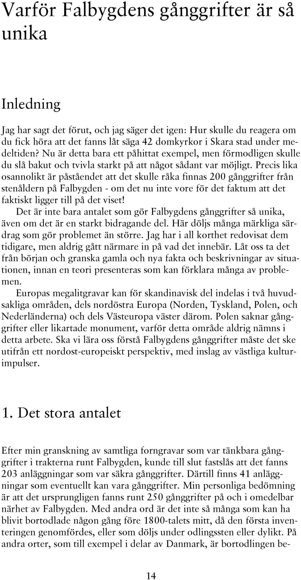 Precis lika osannolikt är påståendet att det skulle råka finnas 200 gånggrifter från stenåldern på Falbygden - om det nu inte vore för det faktum att det faktiskt ligger till på det viset!
