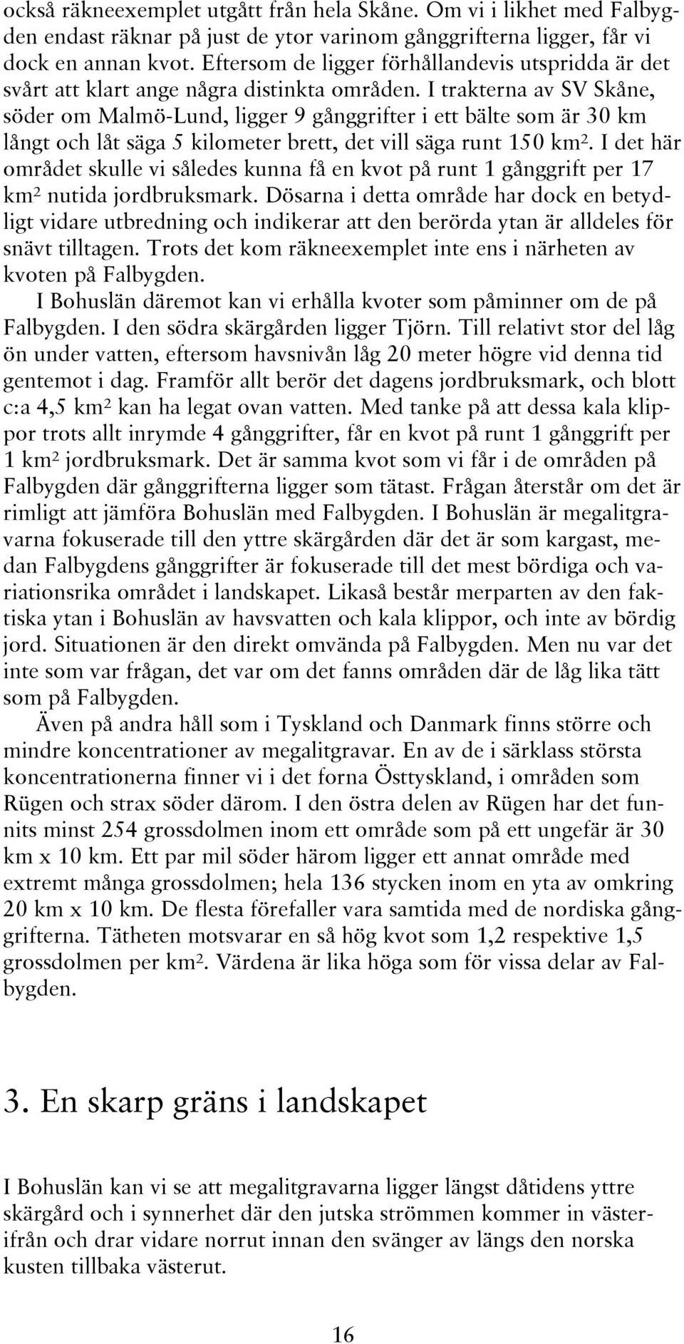 I trakterna av SV Skåne, söder om Malmö-Lund, ligger 9 gånggrifter i ett bälte som är 30 km långt och låt säga 5 kilometer brett, det vill säga runt 150 km².