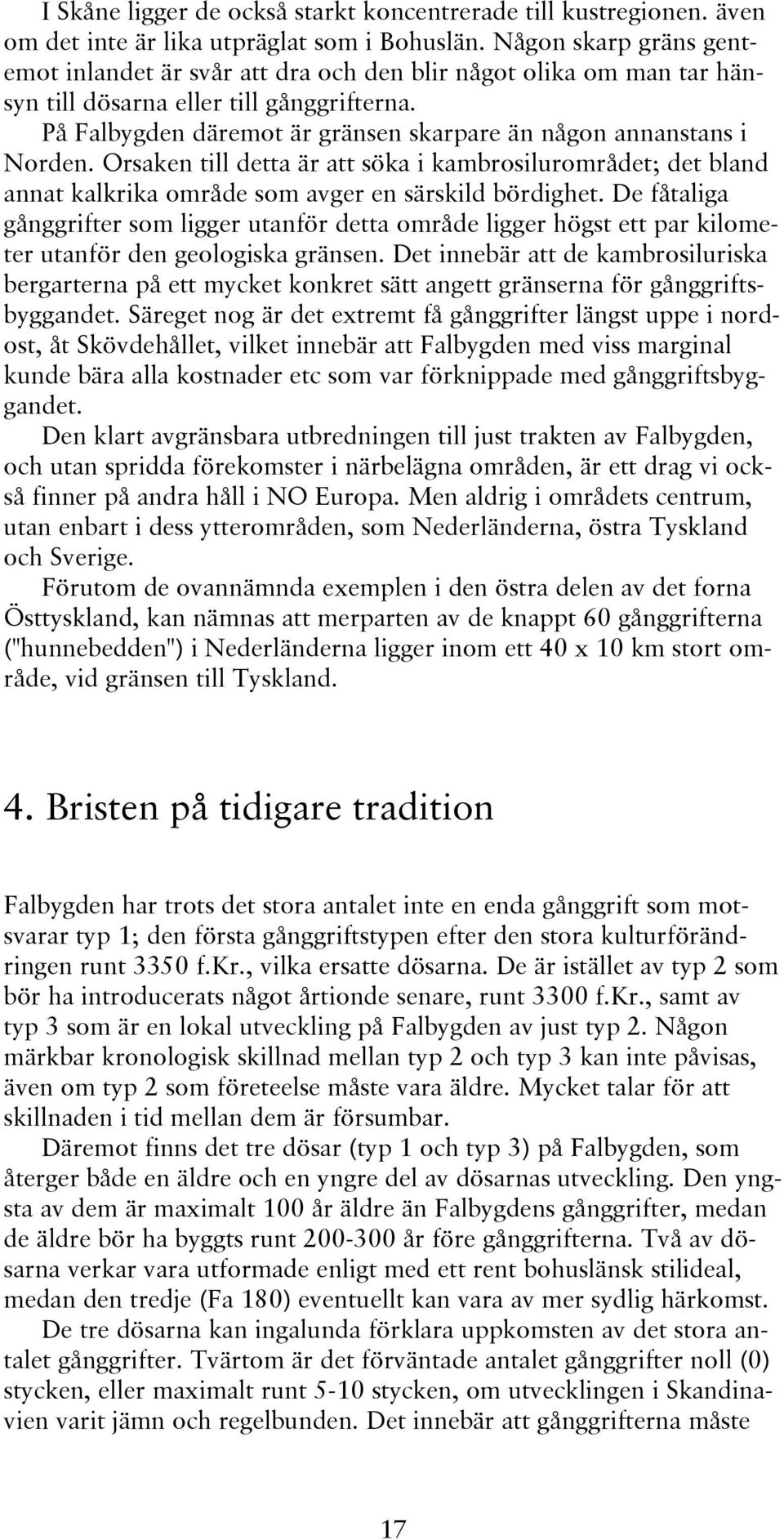 På Falbygden däremot är gränsen skarpare än någon annanstans i Norden. Orsaken till detta är att söka i kambrosilurområdet; det bland annat kalkrika område som avger en särskild bördighet.