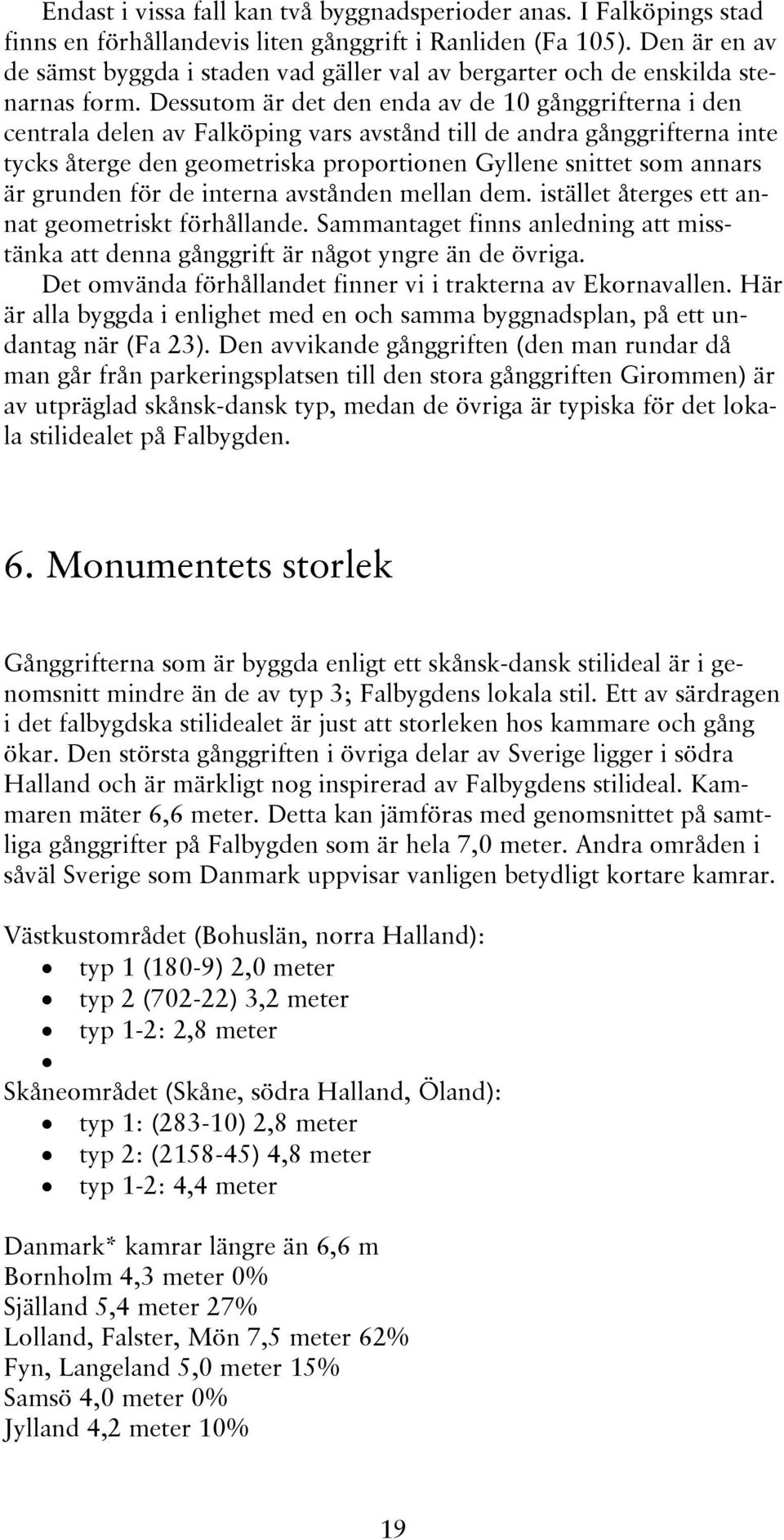 Dessutom är det den enda av de 10 gånggrifterna i den centrala delen av Falköping vars avstånd till de andra gånggrifterna inte tycks återge den geometriska proportionen Gyllene snittet som annars är