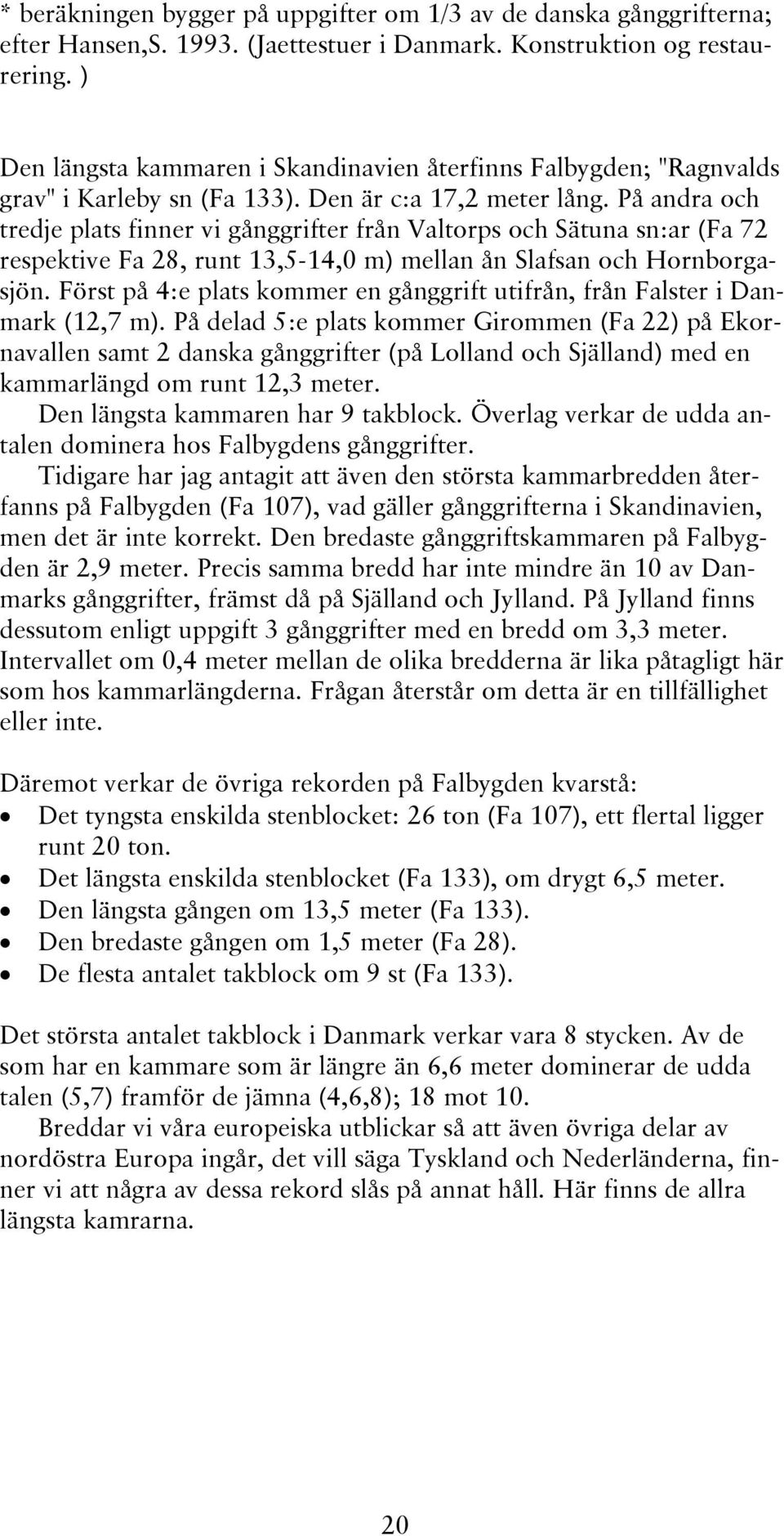 På andra och tredje plats finner vi gånggrifter från Valtorps och Sätuna sn:ar (Fa 72 respektive Fa 28, runt 13,5-14,0 m) mellan ån Slafsan och Hornborgasjön.