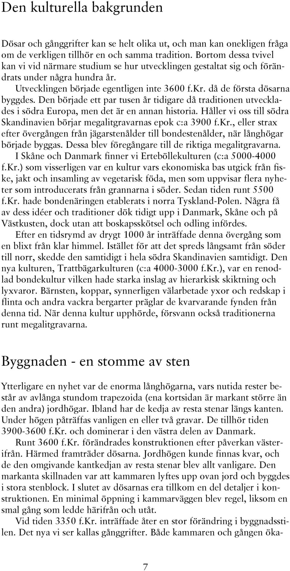Den började ett par tusen år tidigare då traditionen utvecklades i södra Europa, men det är en annan historia. Håller vi oss till södra Skandinavien börjar megalitgravarnas epok c:a 3900 f.kr.