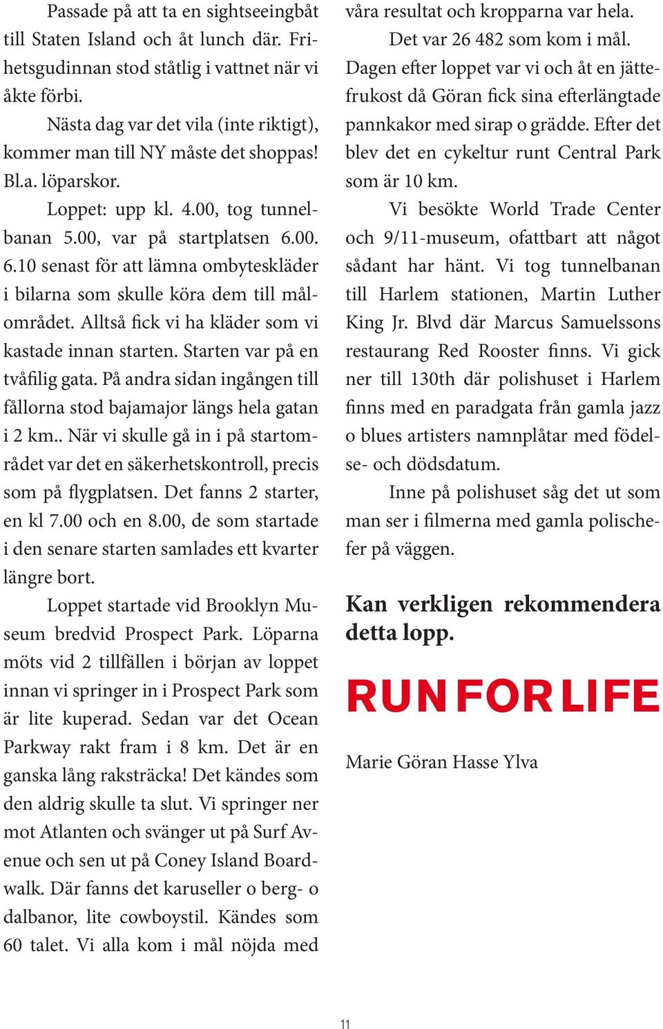 00. 6.10 senast för att lämna ombyteskläder i bilarna som skulle köra dem till målområdet. Alltså fick vi ha kläder som vi kastade innan starten. Starten var på en tvåfilig gata.