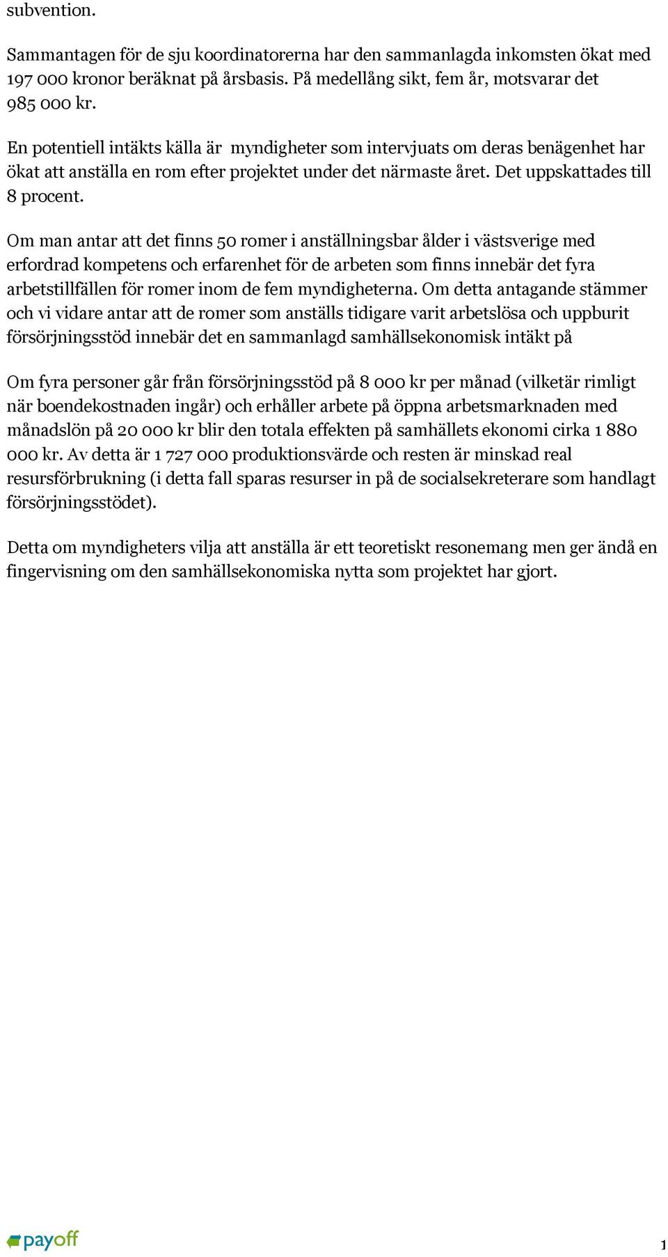 Om man antar att det finns 50 romer i anställningsbar ålder i västsverige med erfordrad kompetens och erfarenhet för de arbeten som finns innebär det fyra arbetstillfällen för romer inom de fem