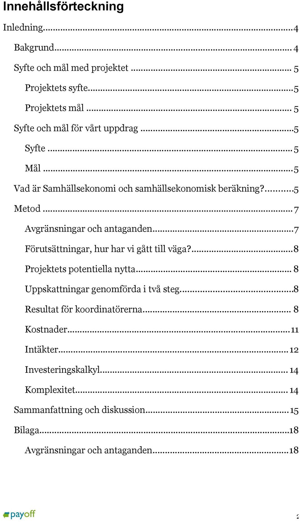 .. 7 Avgränsningar och antaganden...7 Förutsättningar, hur har vi gått till väga?...8 Projektets potentiella nytta.