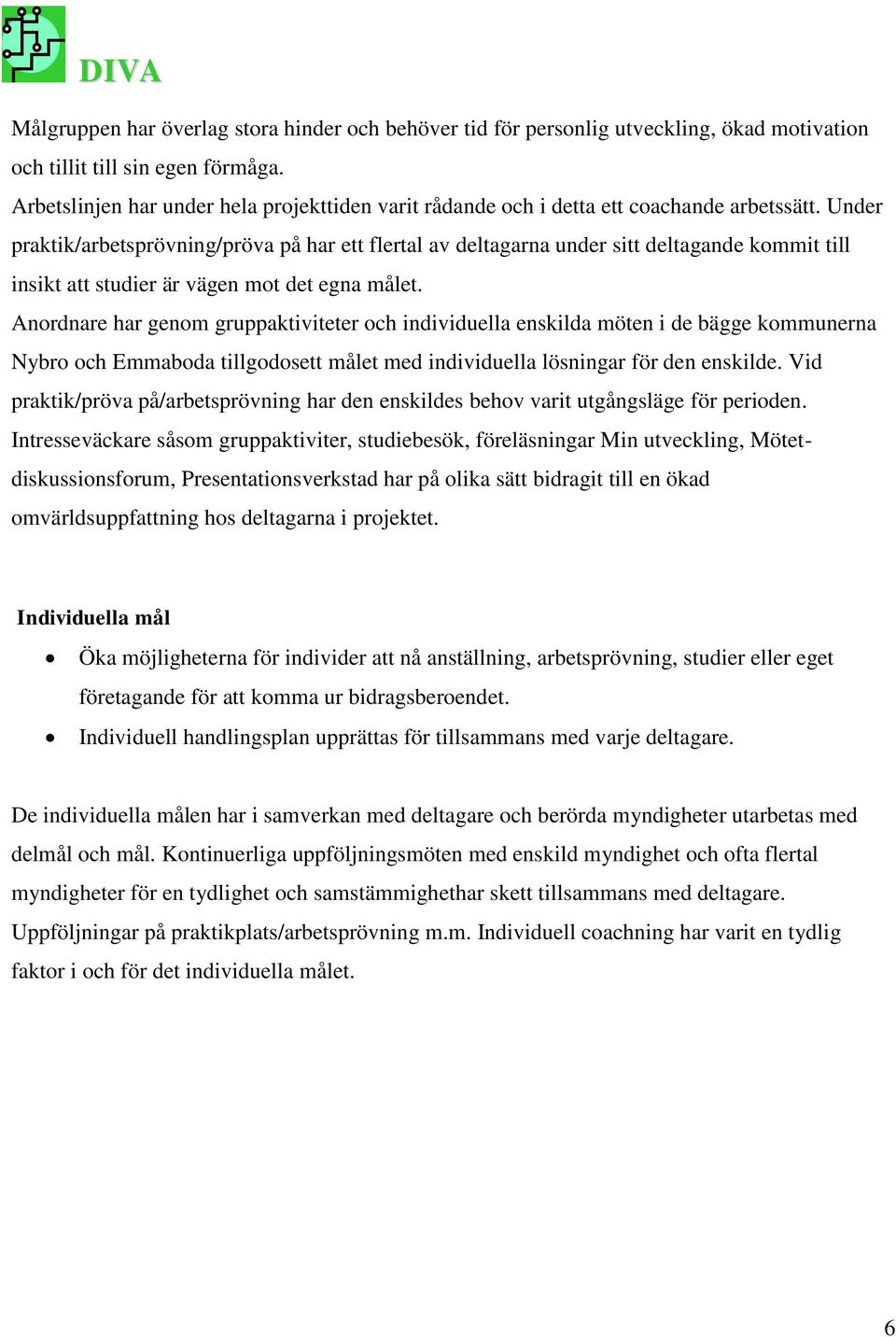 Under praktik/arbetsprövning/pröva på har ett flertal av deltagarna under sitt deltagande kommit till insikt att studier är vägen mot det egna målet.