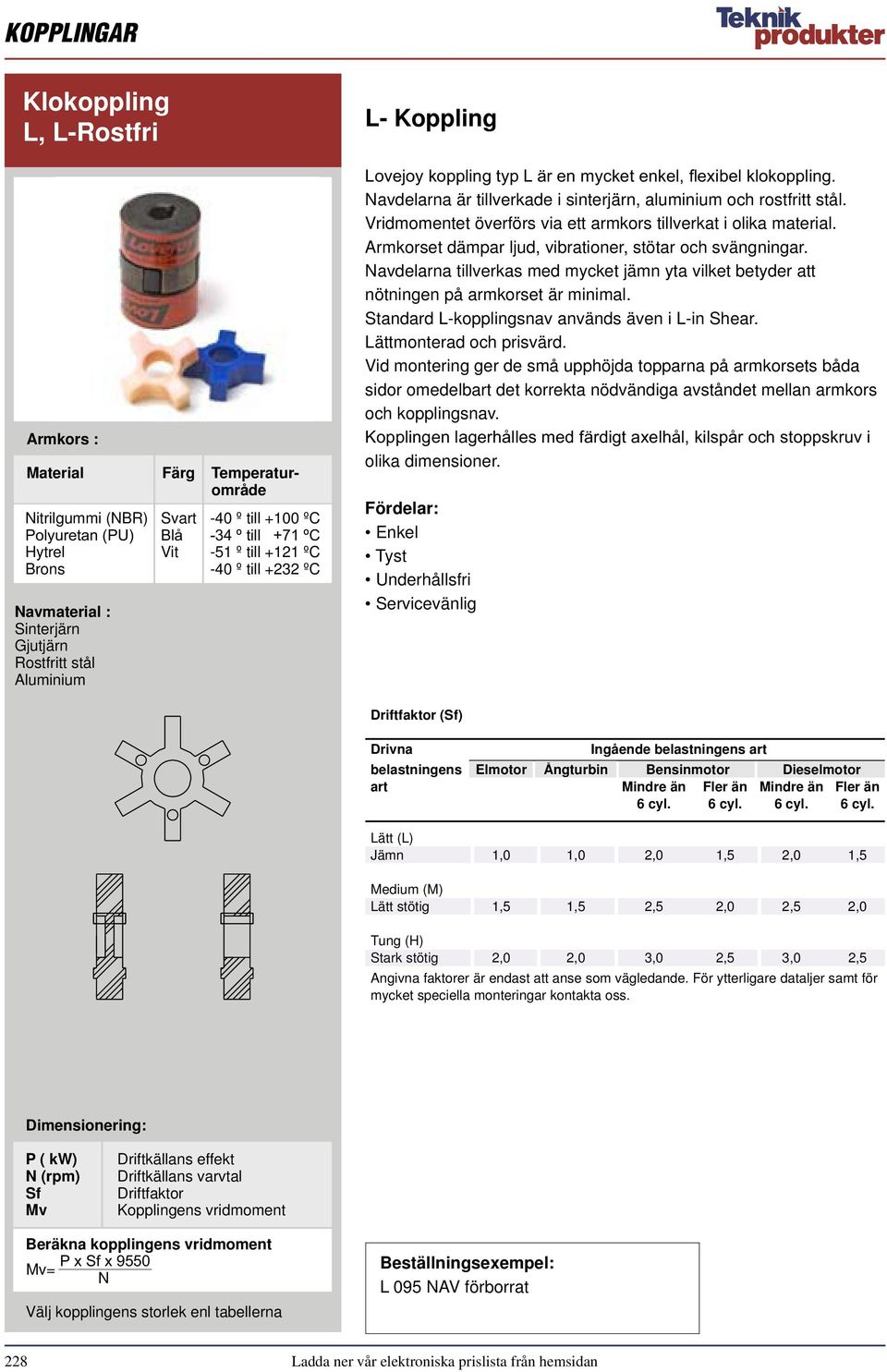 Armkorset dämpar ljud, vibrationer, stötar och svängningar. Navdelarna tillverkas med mycket jämn yta vilket betyder att nötningen på armkorset är minimal.