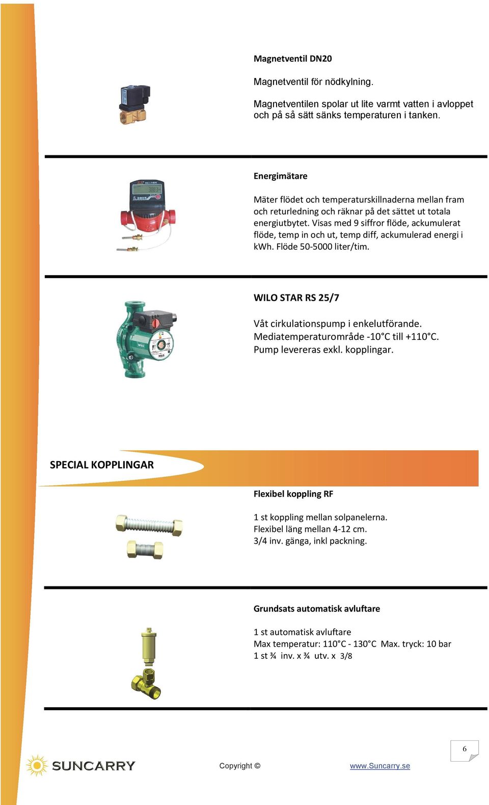 Visas med 9 siffror flöde, ackumulerat flöde, temp in och ut, temp diff, ackumulerad energi i kwh. Flöde 50 5000 liter/tim. WILO STAR RS 25/7 Våt cirkulationspump i enkelutförande.