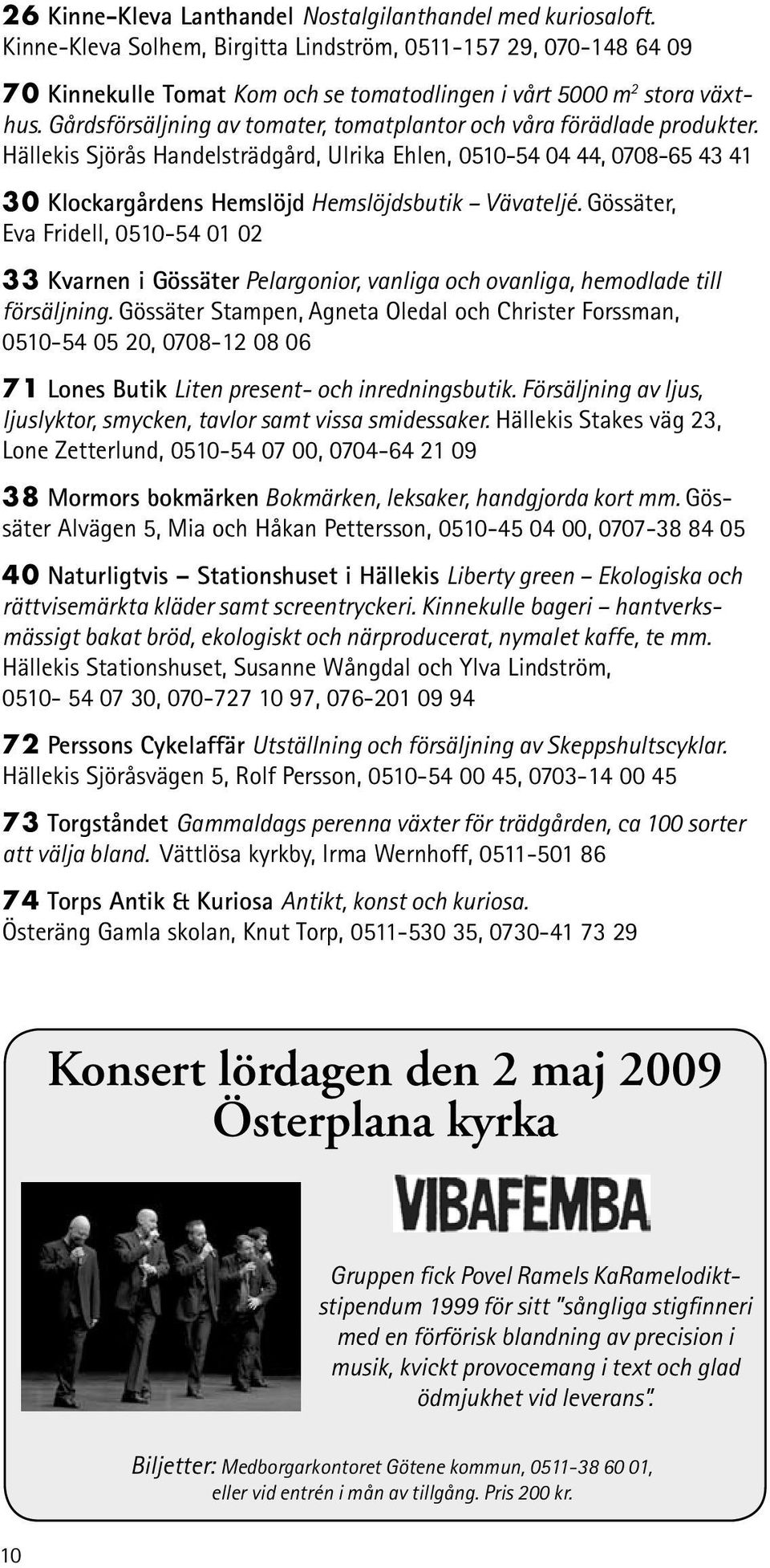 Gårdsförsäljning av tomater, tomatplantor och våra förädlade produkter. Hällekis Sjörås Handelsträdgård, Ulrika Ehlen, 0510-54 04 44, 0708-65 43 41 30 Klockargårdens Hemslöjd Hemslöjdsbutik Vävateljé.