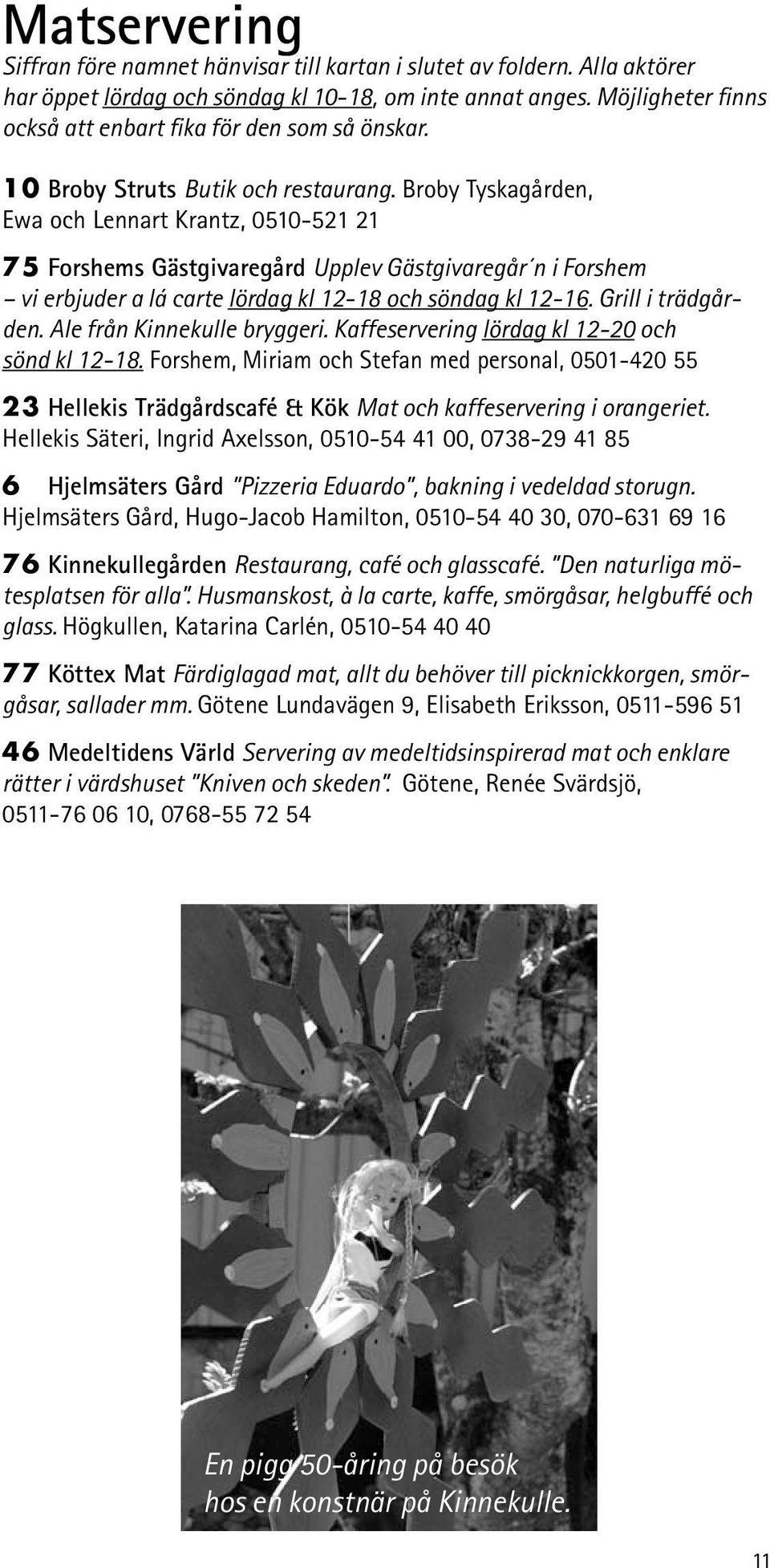 Broby Tyskagården, Ewa och Lennart Krantz, 0510-521 21 75 Forshems Gästgivaregård Upplev Gästgivaregår n i Forshem vi erbjuder a lá carte lördag kl 12-18 och söndag kl 12-16. Grill i trädgården.