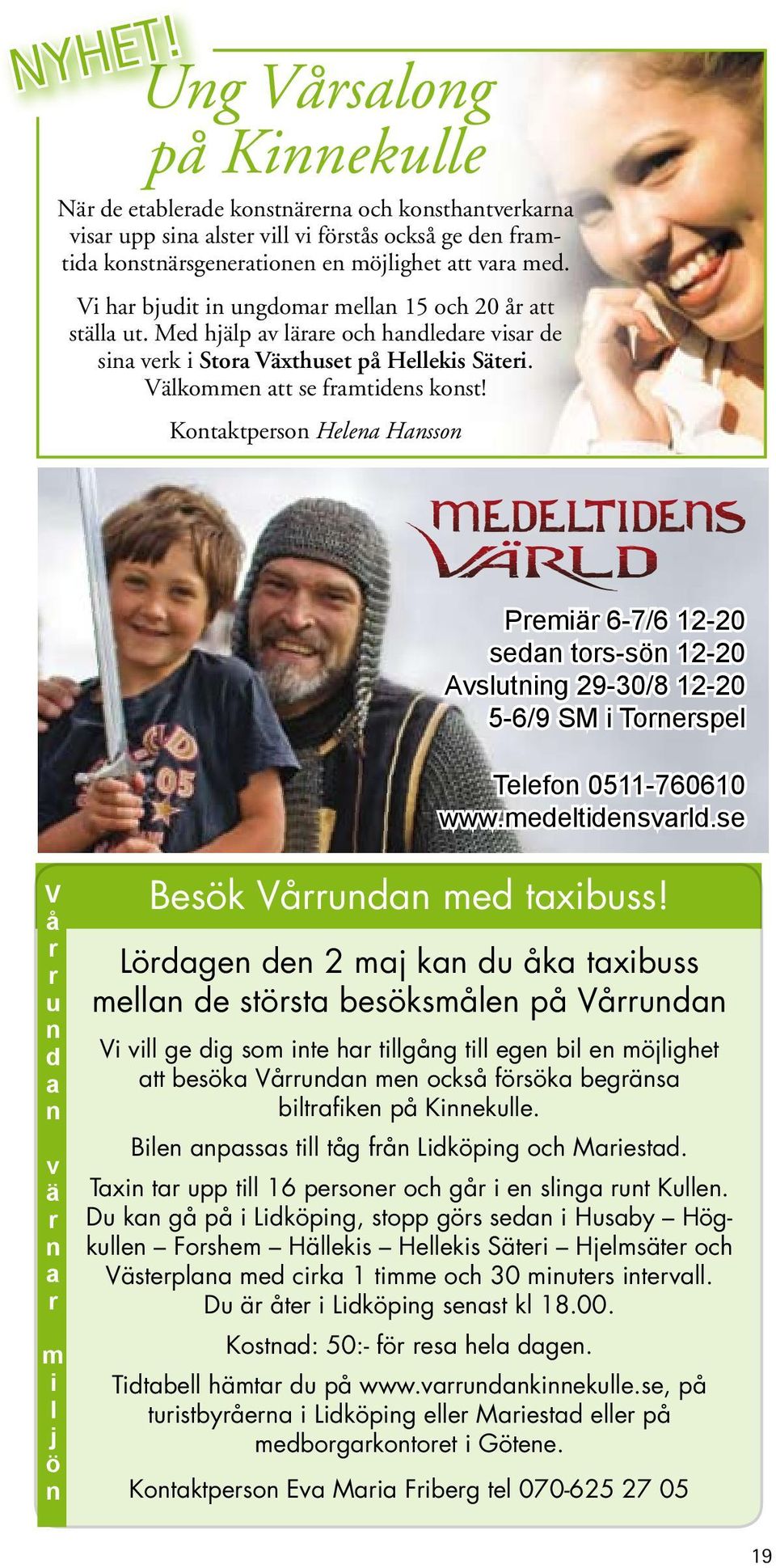 Kontaktperson Helena Hansson Premiär 6-7/6 12-20 sedan tors-sön 12-20 Avslutning 29-30/8 12-20 5-6/9 SM i Tornerspel Telefon 0511-760610 www.medeltidensvarld.