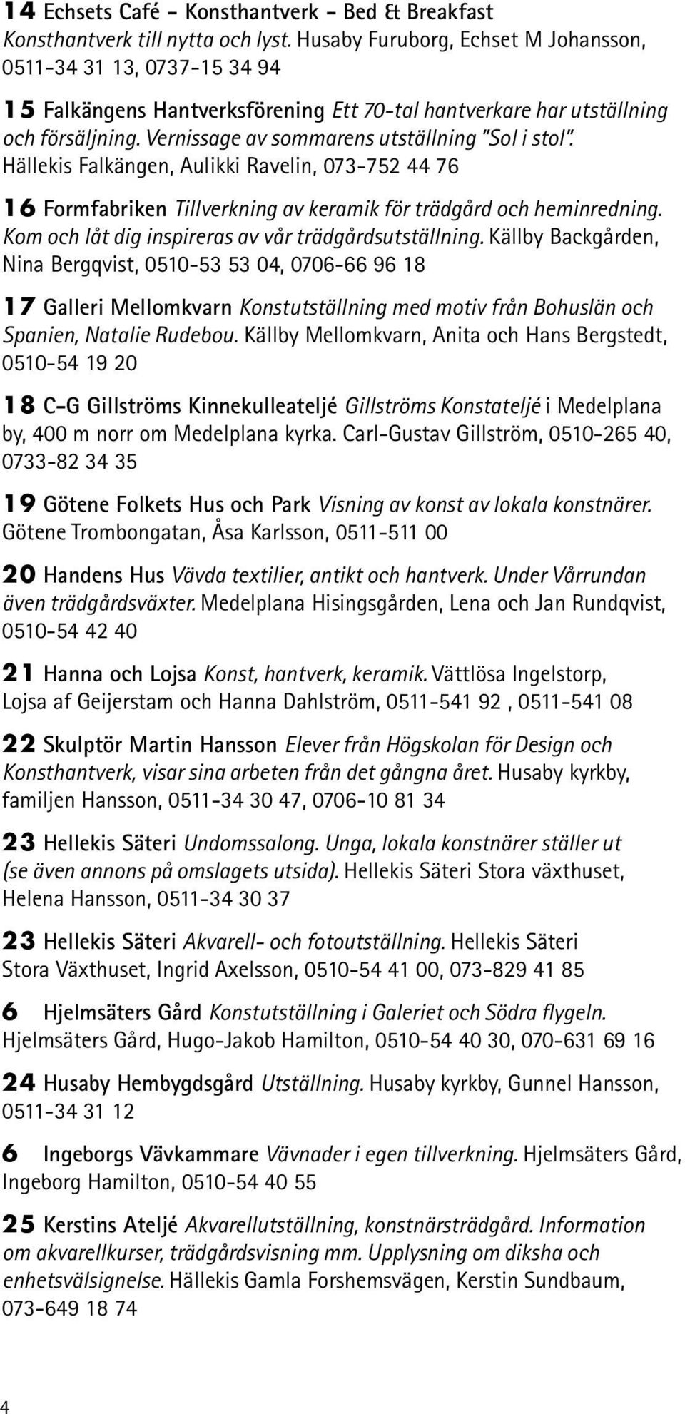 Vernissage av sommarens utställning Sol i stol. Hällekis Falkängen, Aulikki Ravelin, 073-752 44 76 16 Formfabriken Tillverkning av keramik för trädgård och heminredning.