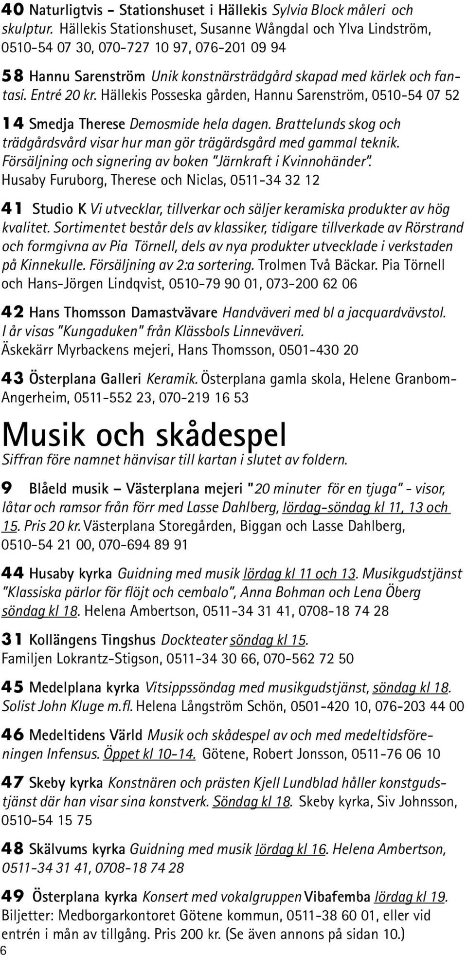 Hällekis Posseska gården, Hannu Sarenström, 0510-54 07 52 14 Smedja Therese Demosmide hela dagen. Brattelunds skog och trädgårdsvård visar hur man gör trägärdsgård med gammal teknik.