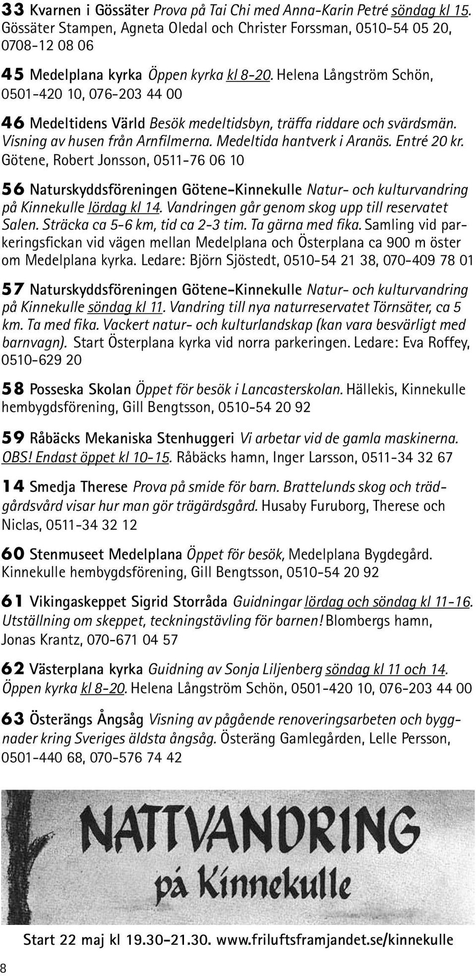 Götene, Robert Jonsson, 0511-76 06 10 56 Naturskyddsföreningen Götene-Kinnekulle Natur- och kulturvandring på Kinnekulle lördag kl 14. Vandringen går genom skog upp till reservatet Salen.