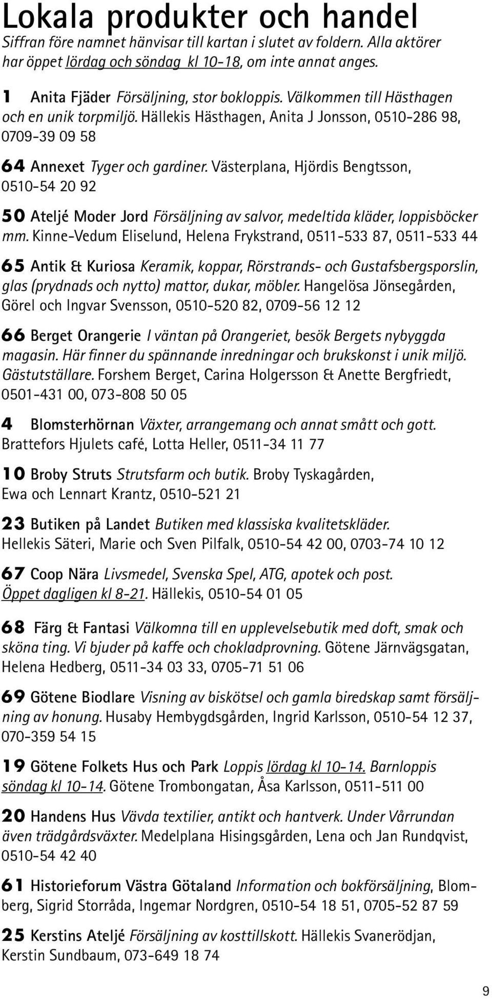 Västerplana, Hjördis Bengtsson, 0510-54 20 92 50 Ateljé Moder Jord Försäljning av salvor, medeltida kläder, loppisböcker mm.