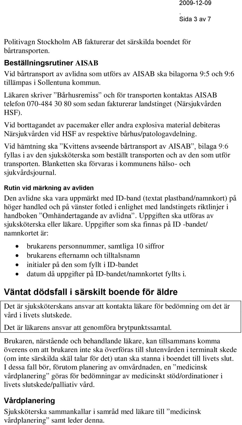 explosiva material debiteras Närsjukvården vid HSF av respektive bårhus/patologavdelning Vid hämtning ska Kvittens avseende bårtransport av AISAB, bilaga 9:6 fyllas i av den sjuksköterska som