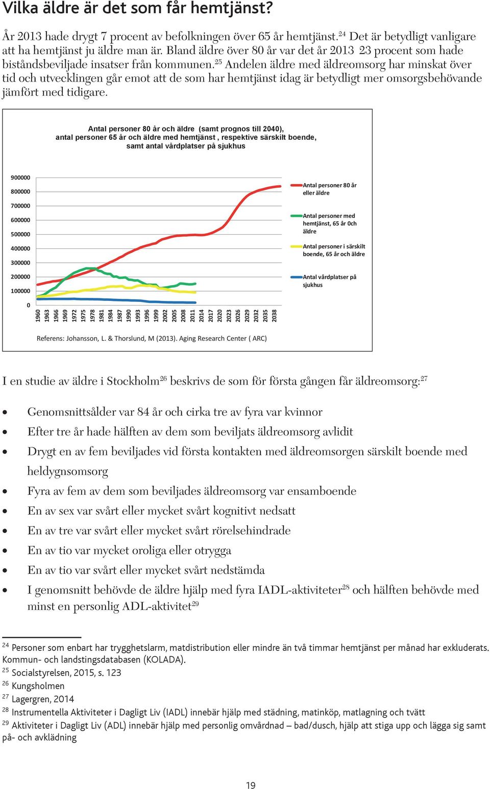 25 Andelen äldre med äldreomsorg har minskat över tid och utvecklingen går emot att de som har hemtjänst idag är betydligt mer omsorgsbehövande jämfört med tidigare.