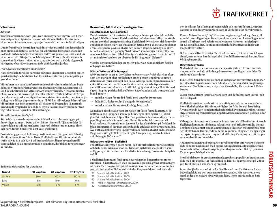 Det är framför allt i områden med finkornigt material som lera och silt eller organiskt material som risk för vibrationer föreligger.