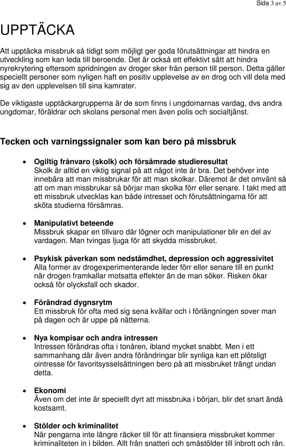 Detta gäller speciellt personer som nyligen haft en positiv upplevelse av en drog och vill dela med sig av den upplevelsen till sina kamrater.