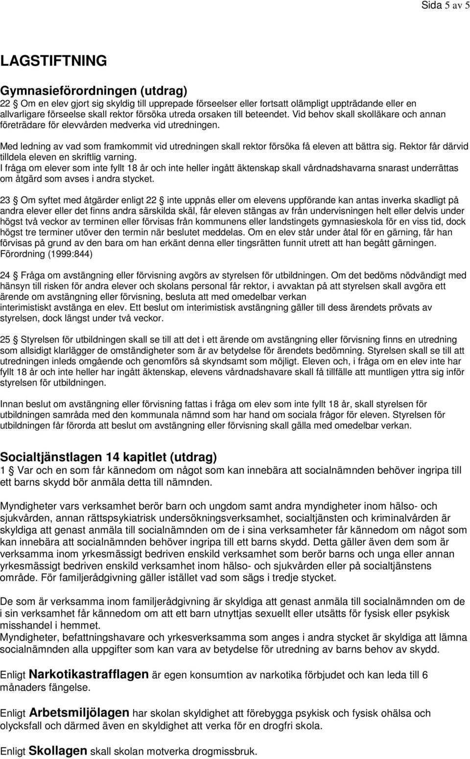 Med ledning av vad som framkommit vid utredningen skall rektor försöka få eleven att bättra sig. Rektor får därvid tilldela eleven en skriftlig varning.