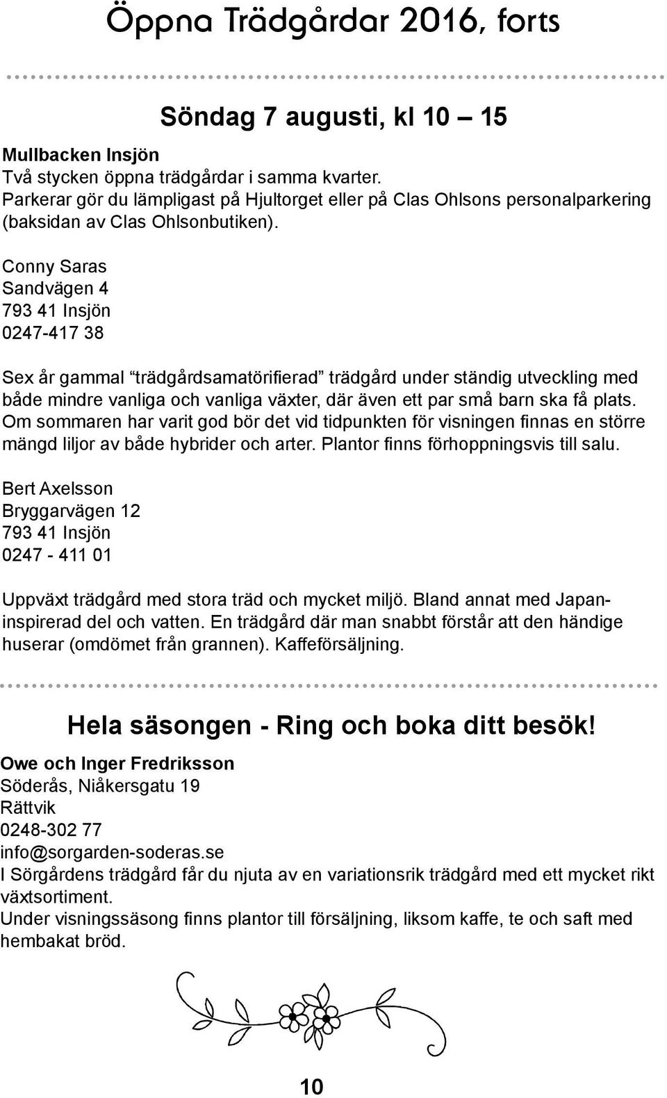 Conny Saras Sandvägen 4 793 41 Insjön 0247-417 38 Sex år gammal trädgårdsamatörifierad trädgård under ständig utveckling med både mindre vanliga och vanliga växter, där även ett par små barn ska få